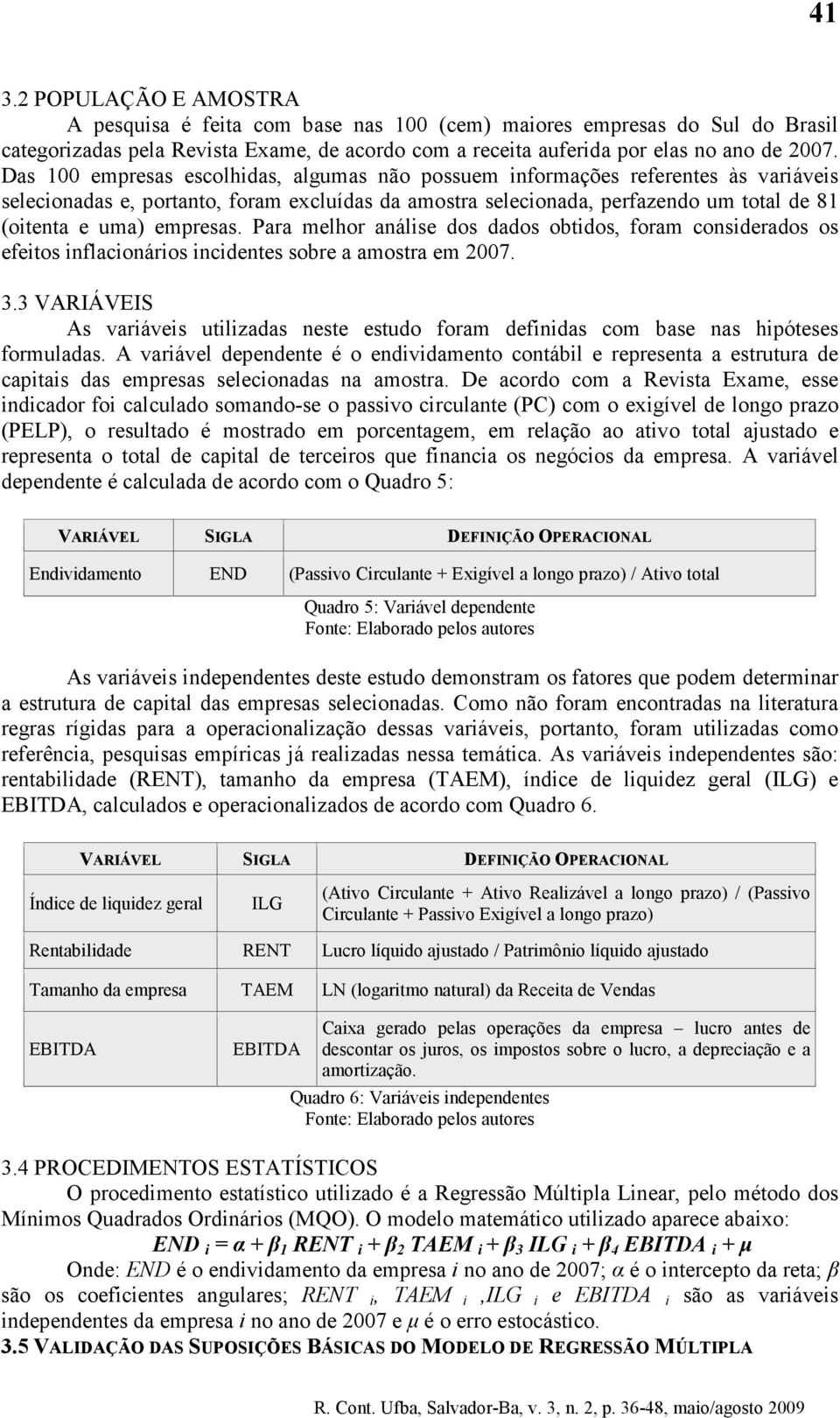 empresas. Para melhor análise dos dados obtidos, foram considerados os efeitos inflacionários incidentes sobre a amostra em 2007. 3.