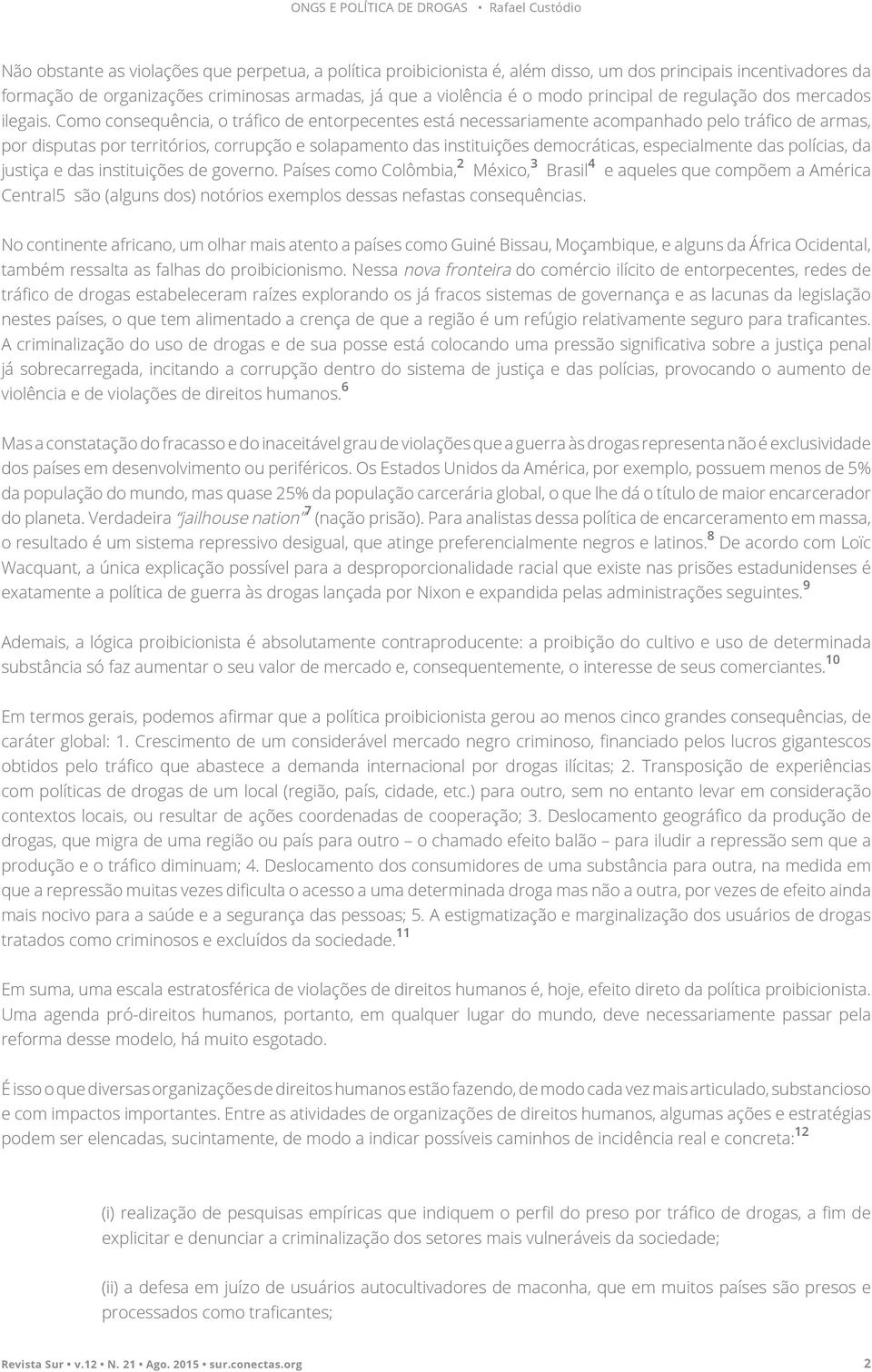 Como consequência, o tráfico de entorpecentes está necessariamente acompanhado pelo tráfico de armas, por disputas por territórios, corrupção e solapamento das instituições democráticas,