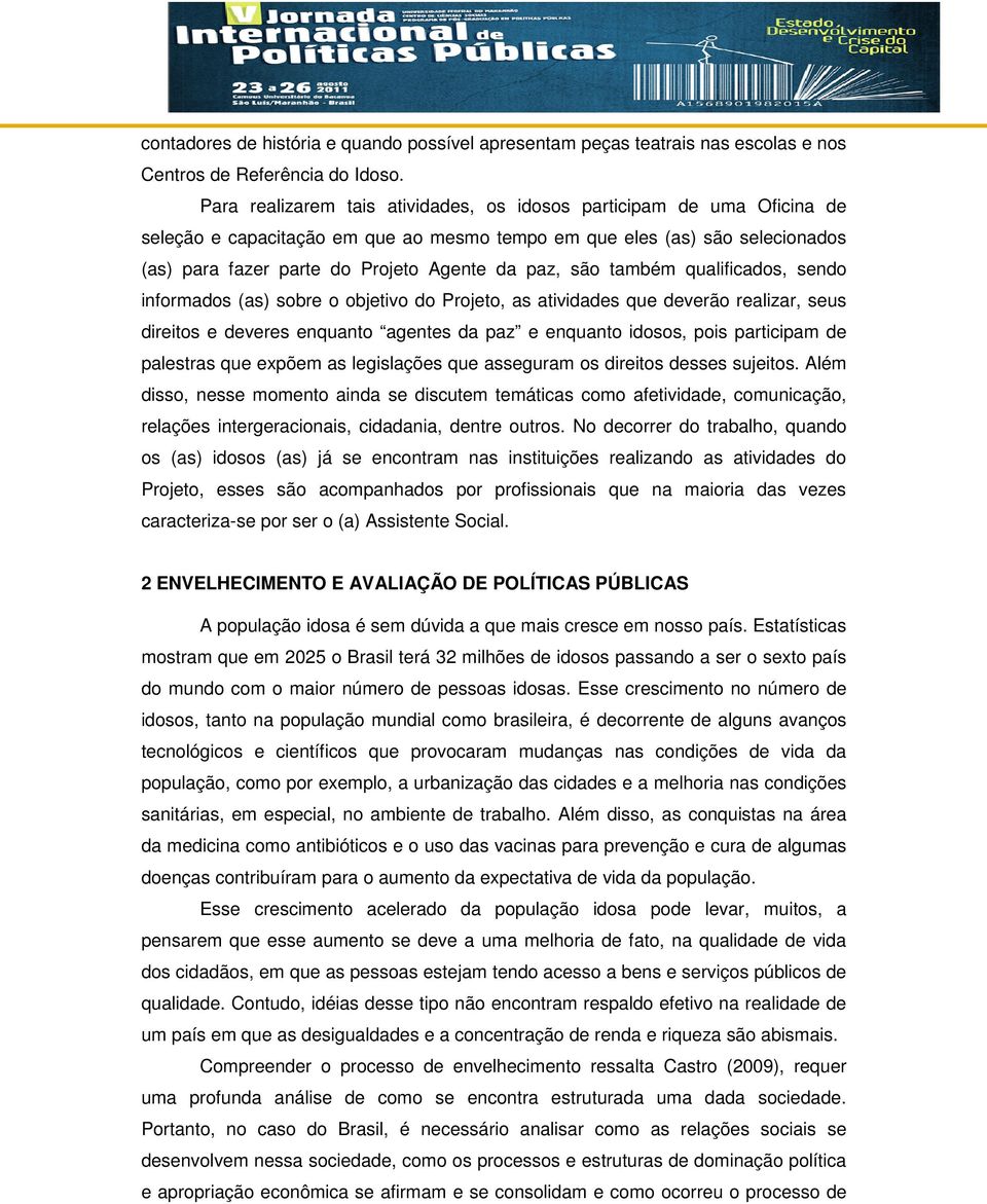 são também qualificados, sendo informados (as) sobre o objetivo do Projeto, as atividades que deverão realizar, seus direitos e deveres enquanto agentes da paz e enquanto idosos, pois participam de