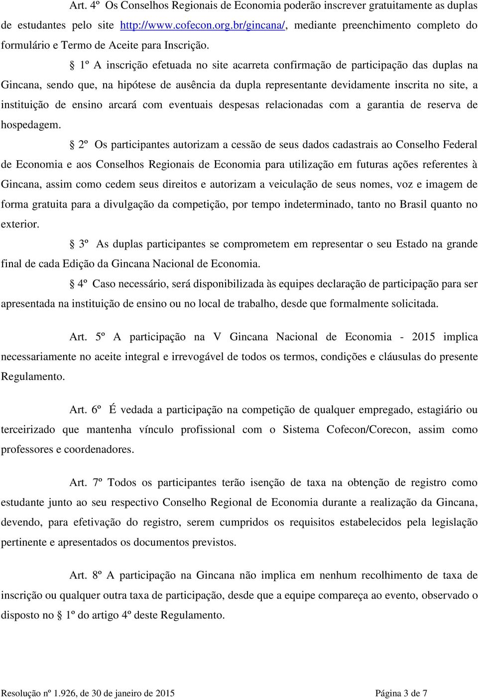 1º A inscrição efetuada no site acarreta confirmação de participação das duplas na Gincana, sendo que, na hipótese de ausência da dupla representante devidamente inscrita no site, a instituição de