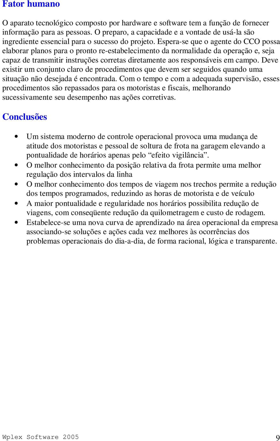 Espera-se que o agente do CCO possa elaborar planos para o pronto re-estabelecimento da normalidade da operação e, seja capaz de transmitir instruções corretas diretamente aos responsáveis em campo.