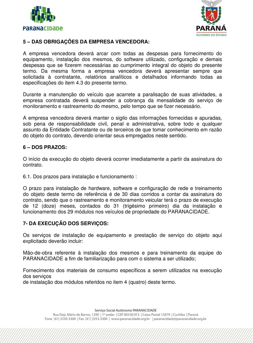 Da mesma forma a empresa vencedora deverá apresentar sempre que solicitada à contratante, relatórios analíticos e detalhados informando todas as especificações do item 4.3 do presente termo.