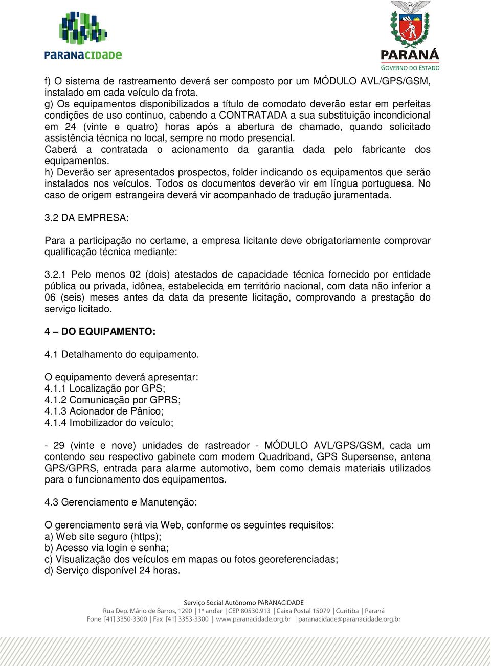 a abertura de chamado, quando solicitado assistência técnica no local, sempre no modo presencial. Caberá a contratada o acionamento da garantia dada pelo fabricante dos equipamentos.