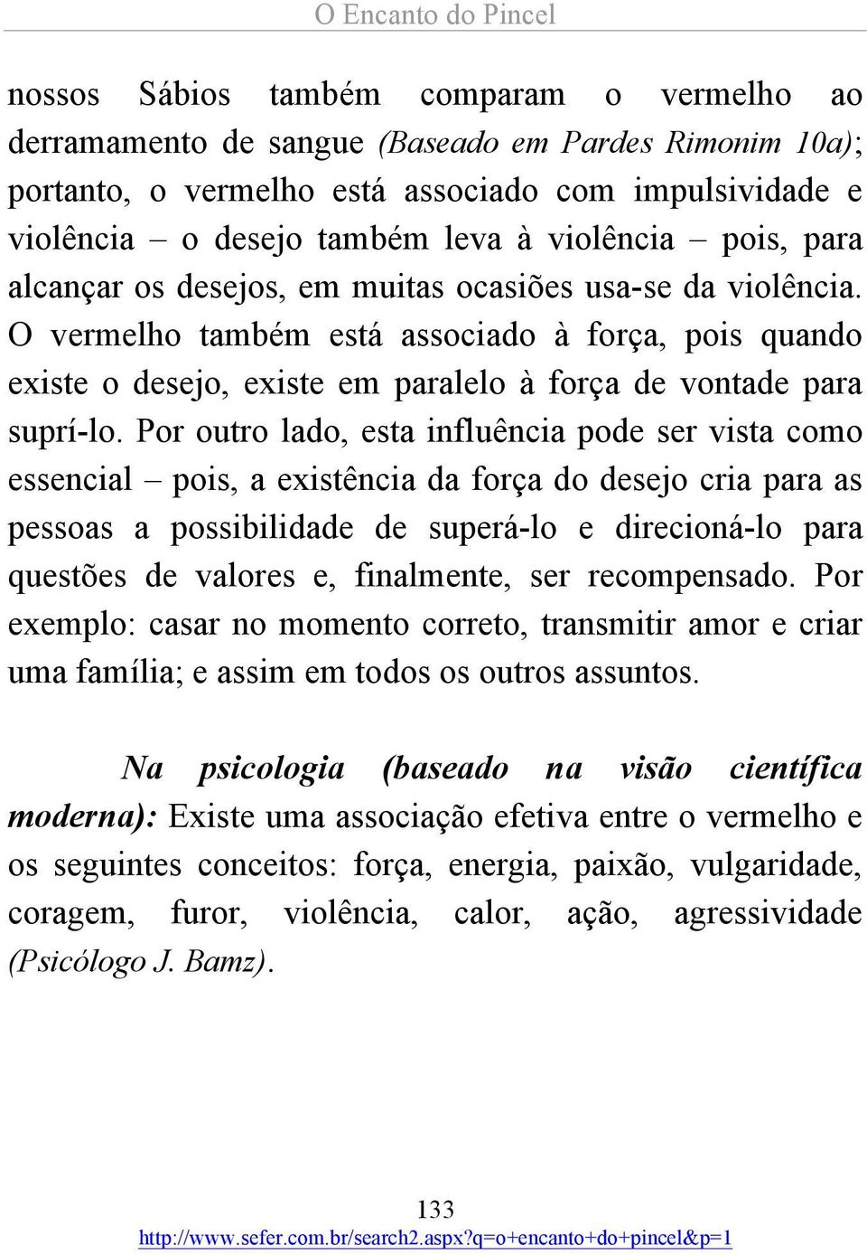 Por outro lado, esta influência pode ser vista como essencial pois, a existência da força do desejo cria para as pessoas a possibilidade de superá-lo e direcioná-lo para questões de valores e,