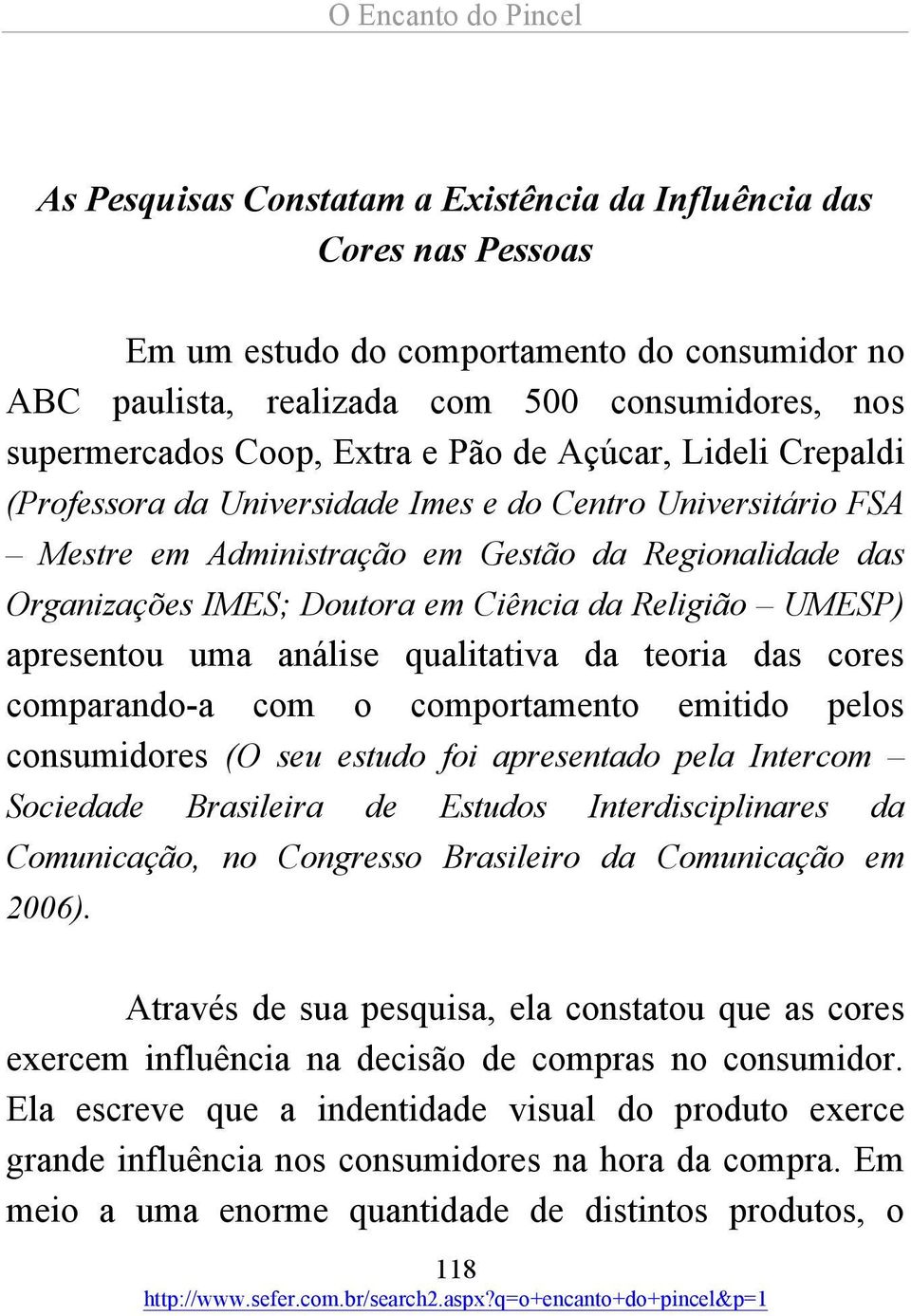 UMESP) apresentou uma análise qualitativa da teoria das cores comparando-a com o comportamento emitido pelos consumidores (O seu estudo foi apresentado pela Intercom Sociedade Brasileira de Estudos