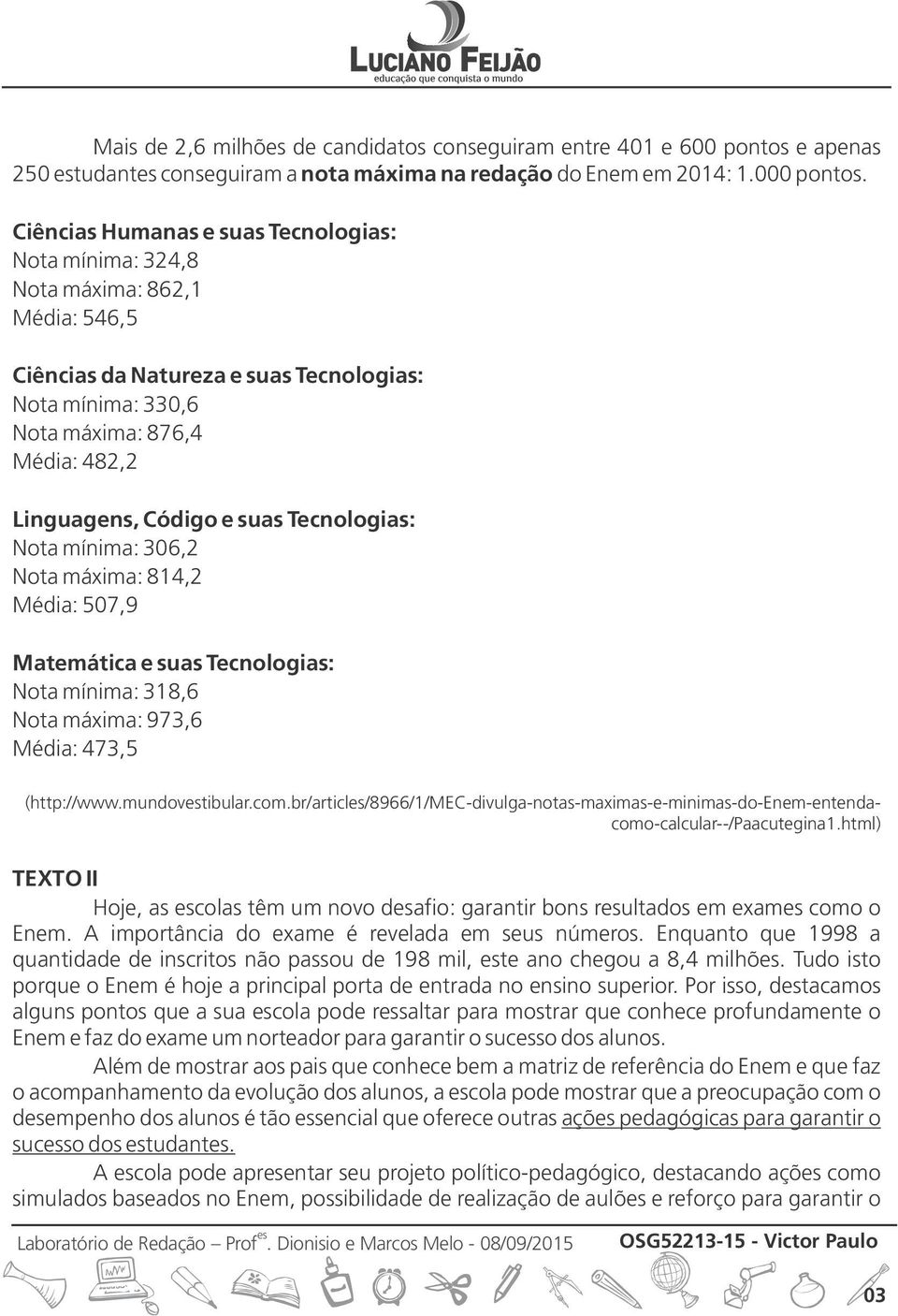 e suas Tecnologias: Nota mínima: 306,2 Nota máxima: 814,2 Média: 507,9 Matemática e suas Tecnologias: Nota mínima: 318,6 Nota máxima: 973,6 Média: 473,5 (http://www.mundovtibular.com.