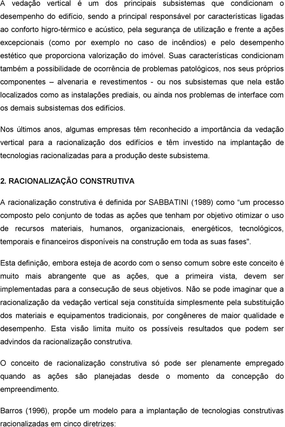 Suas características condicionam também a possibilidade de ocorrência de problemas patológicos, nos seus próprios componentes alvenaria e revestimentos - ou nos subsistemas que nela estão localizados