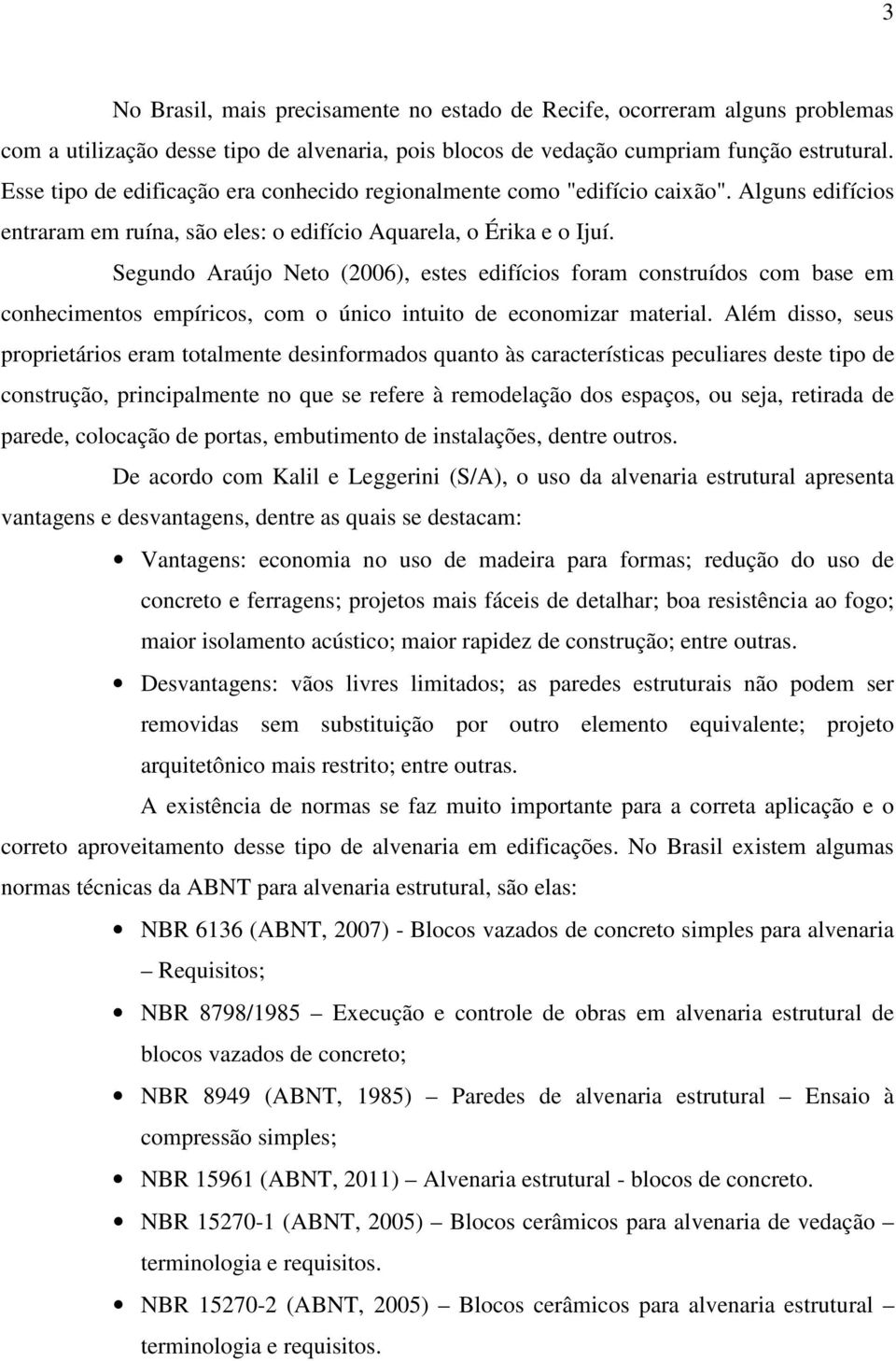 Segundo Araújo Neto (2006), estes edifícios foram construídos com base em conhecimentos empíricos, com o único intuito de economizar material.