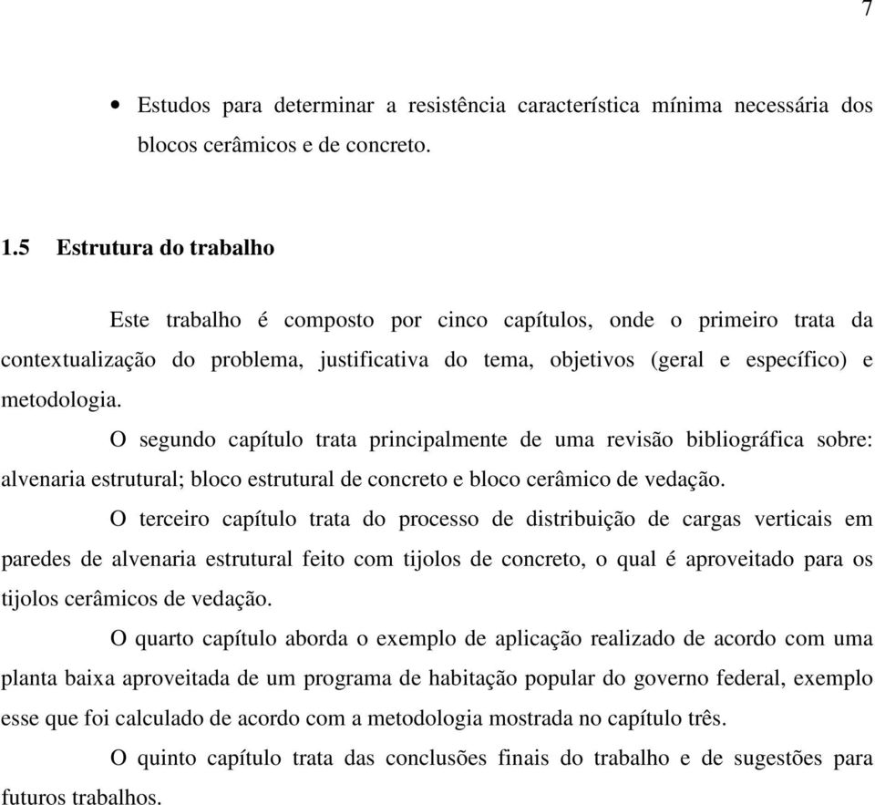 O segundo capítulo trata principalmente de uma revisão bibliográfica sobre: alvenaria estrutural; bloco estrutural de concreto e bloco cerâmico de vedação.