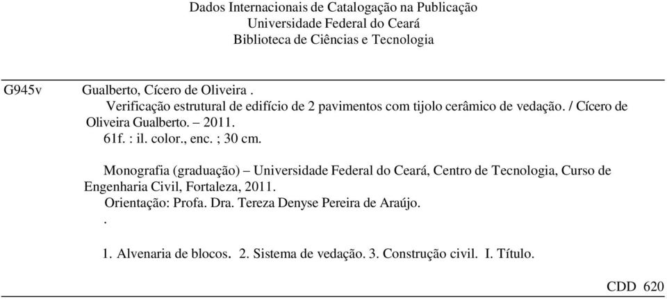 color., enc. ; 30 cm. Monografia (graduação) Universidade Federal do Ceará, Centro de Tecnologia, Curso de Engenharia Civil, Fortaleza, 2011.