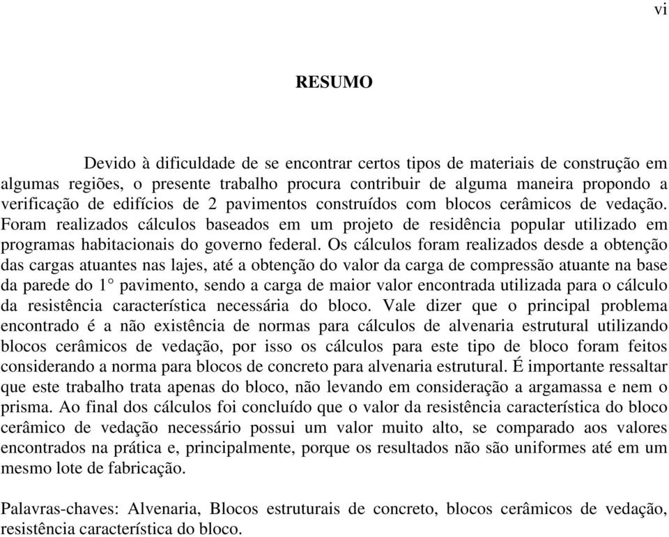 Os cálculos foram realizados desde a obtenção das cargas atuantes nas lajes, até a obtenção do valor da carga de compressão atuante na base da parede do 1 pavimento, sendo a carga de maior valor