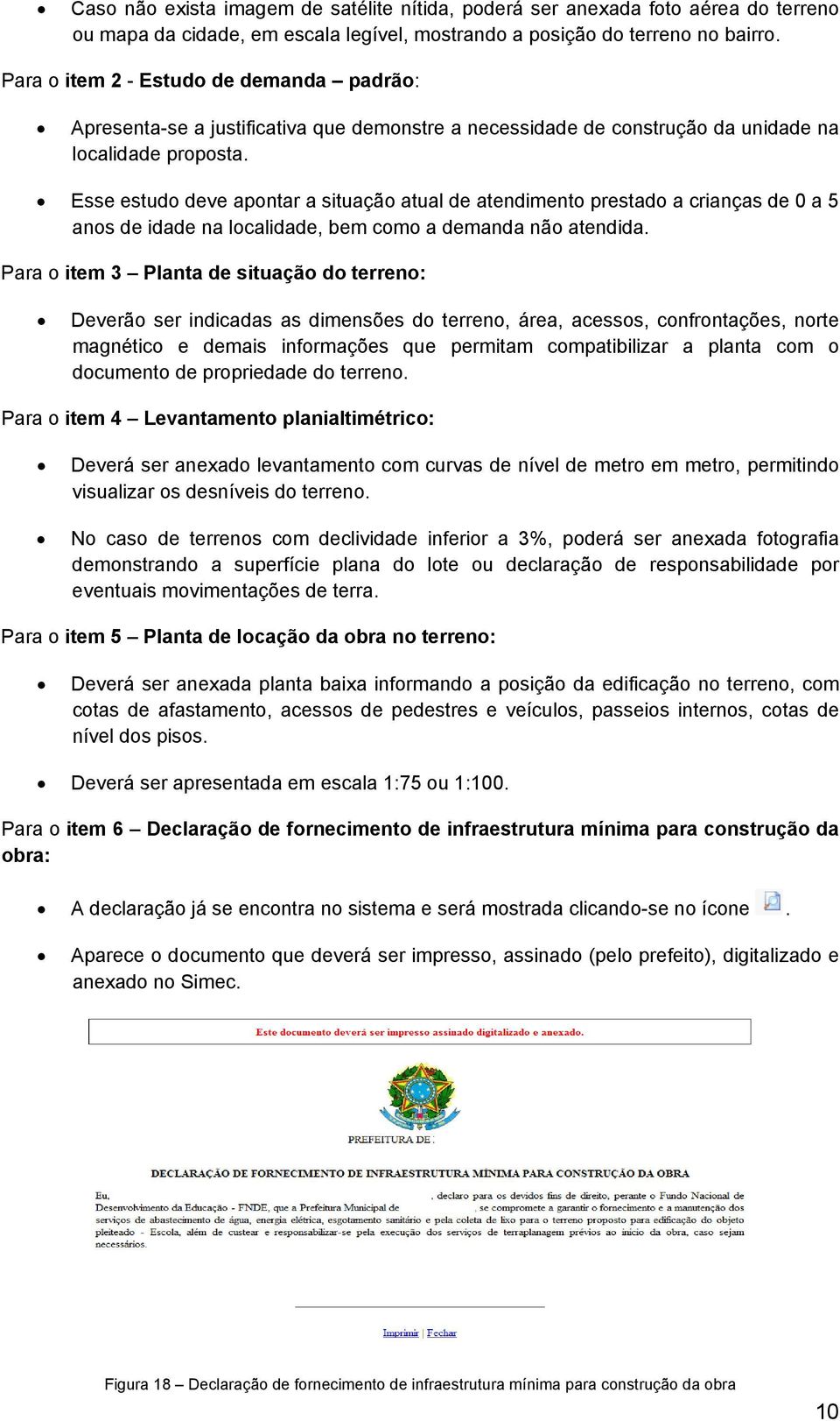 Esse estudo deve apontar a situação atual de atendimento prestado a crianças de 0 a 5 anos de idade na localidade, bem como a demanda não atendida.