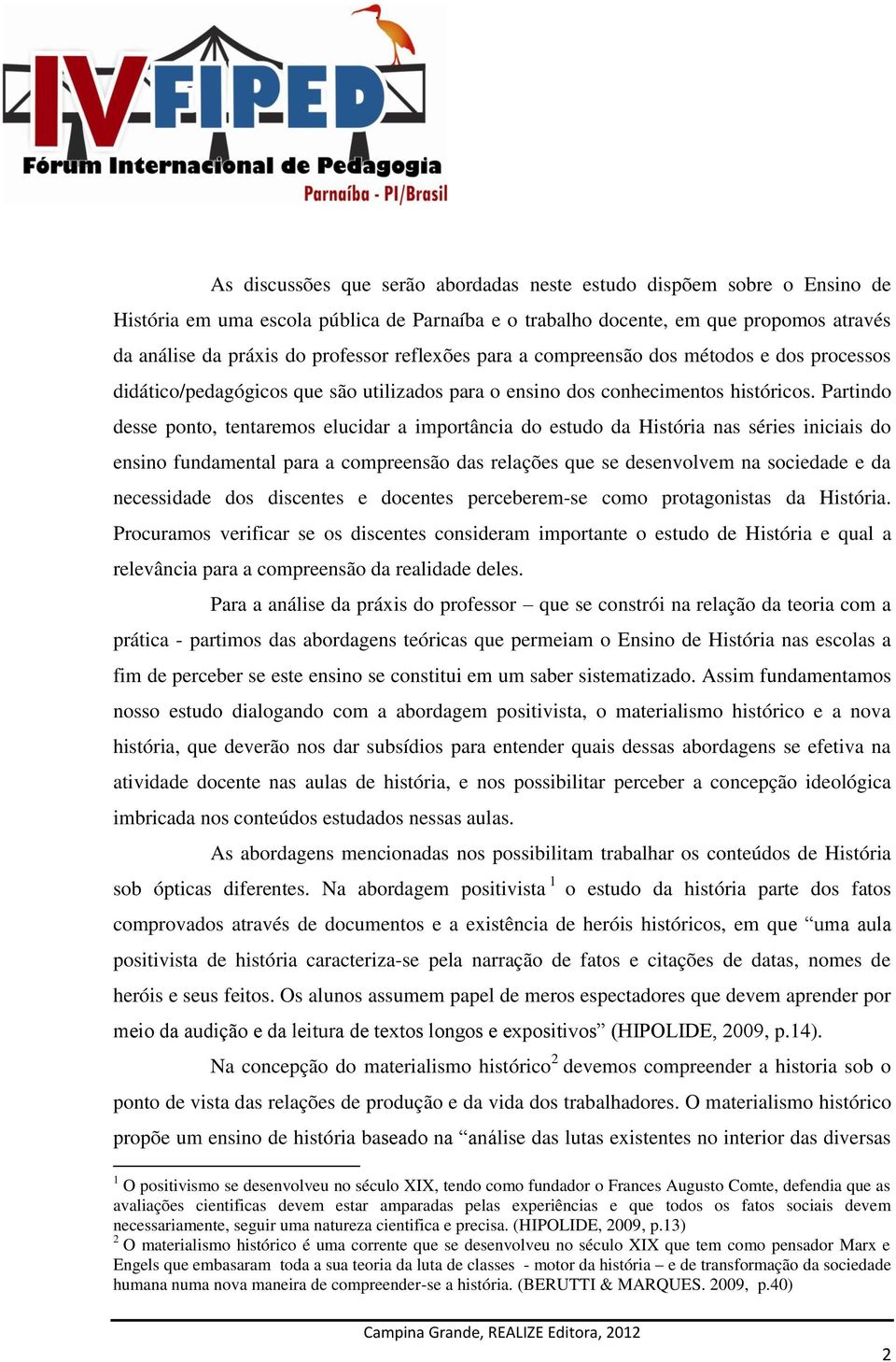 Partindo desse ponto, tentaremos elucidar a importância do estudo da História nas séries iniciais do ensino fundamental para a compreensão das relações que se desenvolvem na sociedade e da