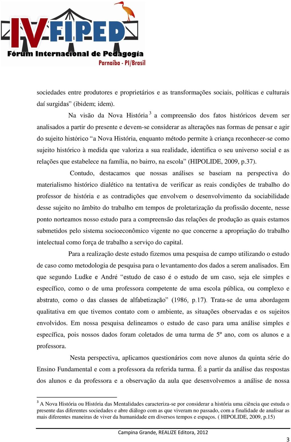 História, enquanto método permite à criança reconhecer-se como sujeito histórico à medida que valoriza a sua realidade, identifica o seu universo social e as relações que estabelece na família, no