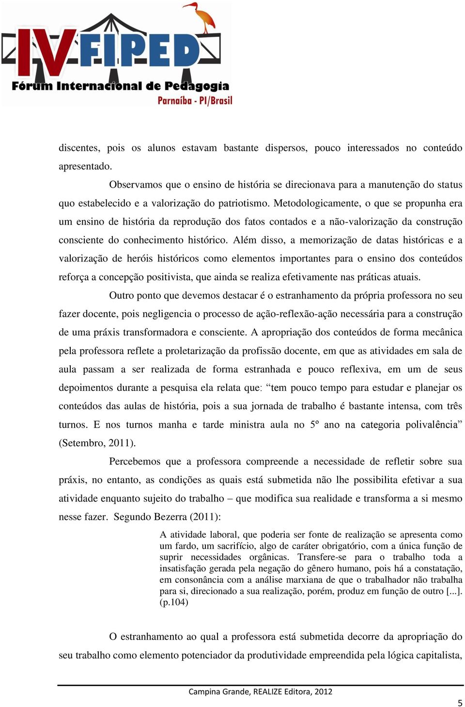 Metodologicamente, o que se propunha era um ensino de história da reprodução dos fatos contados e a não-valorização da construção consciente do conhecimento histórico.