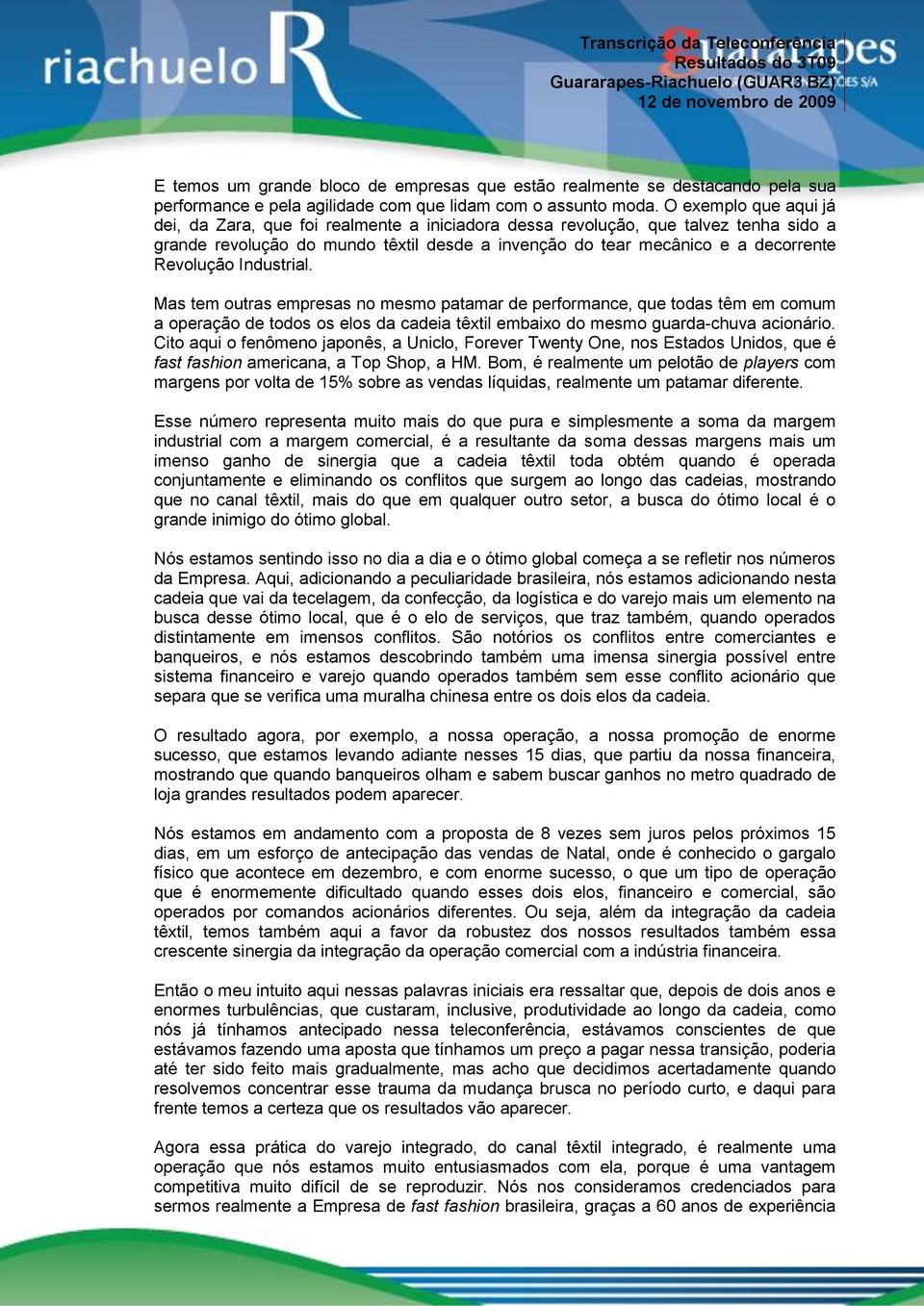 Industrial. Mas tem outras empresas no mesmo patamar de performance, que todas têm em comum a operação de todos os elos da cadeia têxtil embaixo do mesmo guarda-chuva acionário.