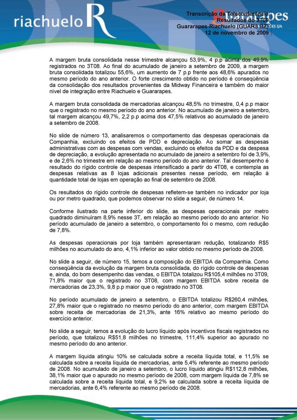 O forte crescimento obtido no período é conseqüência da consolidação dos resultados provenientes da Midway Financeira e também do maior nível de integração entre Riachuelo e Guararapes.