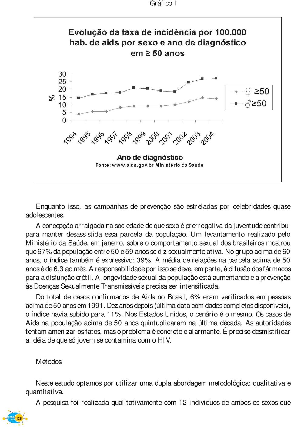 Um levantamento realizado pelo Ministério da Saúde, em janeiro, sobre o comportamento sexual dos brasileiros mostrou que 67% da população entre 50 e 59 anos se diz sexualmente ativa.