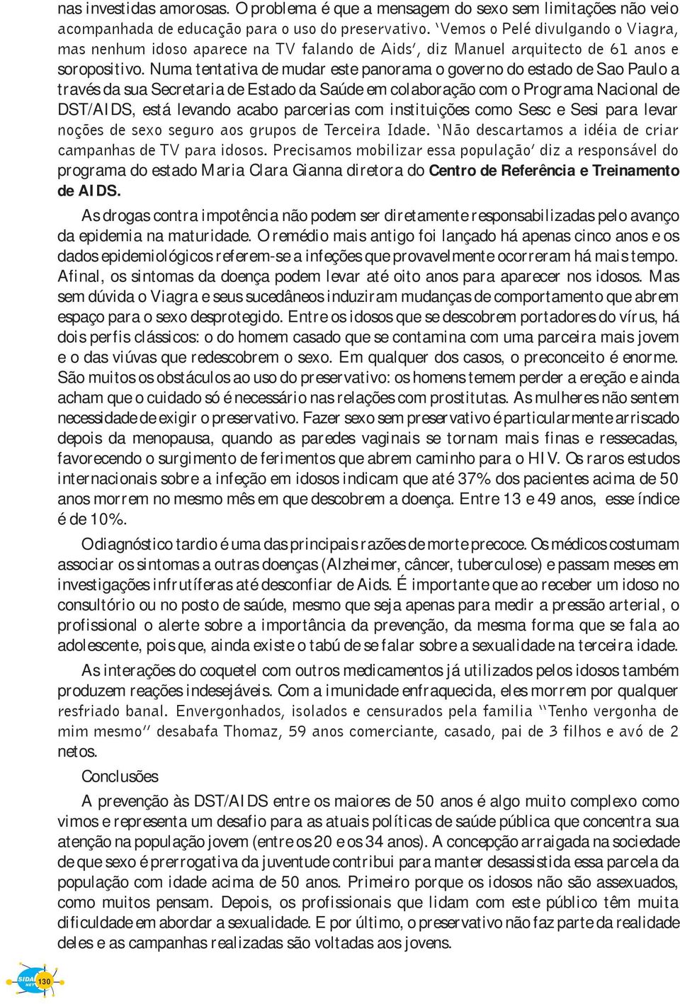 Numa tentativa de mudar este panorama o governo do estado de Sao Paulo a través da sua Secretaria de Estado da Saúde em colaboração com o Programa Nacional de DST/AIDS, está levando acabo parcerias