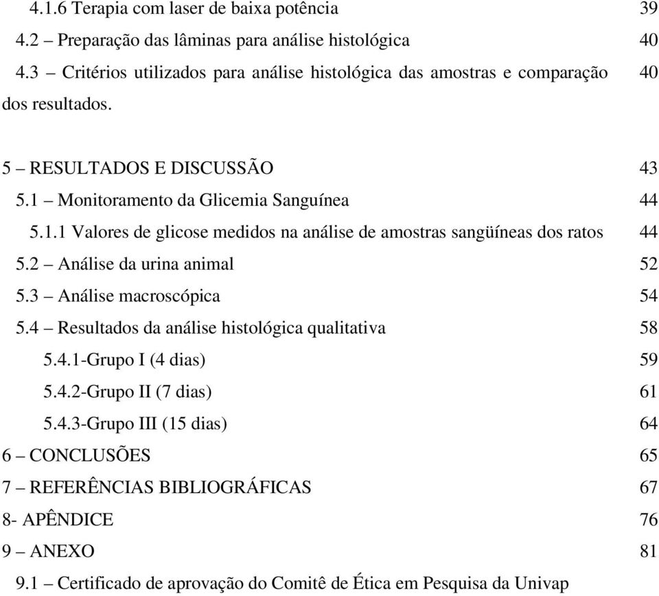 Monitoramento da Glicemia Sanguínea 5.1.1 Valores de glicose medidos na análise de amostras sangüíneas dos ratos 5.2 Análise da urina animal 5.3 Análise macroscópica 5.