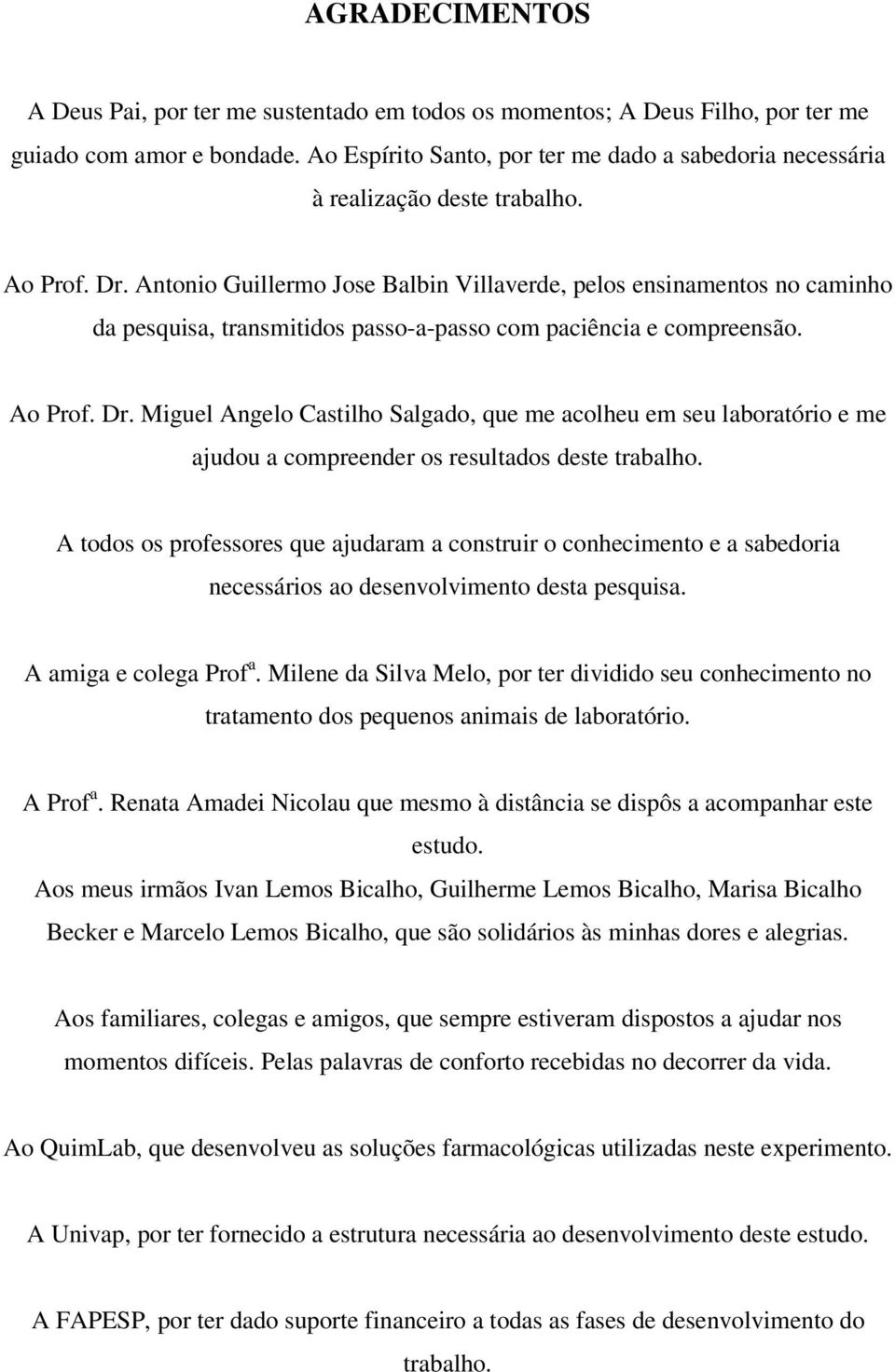 Antonio Guillermo Jose Balbin Villaverde, pelos ensinamentos no caminho da pesquisa, transmitidos passo-a-passo com paciência e compreensão. Ao Prof. Dr.