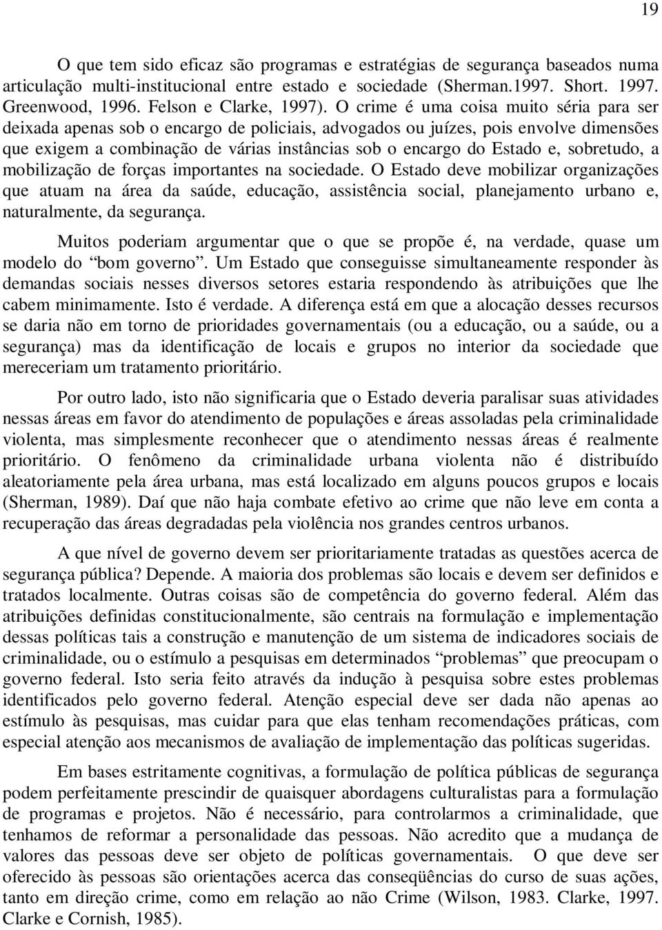 O crime é uma coisa muito séria para ser deixada apenas sob o encargo de policiais, advogados ou juízes, pois envolve dimensões que exigem a combinação de várias instâncias sob o encargo do Estado e,