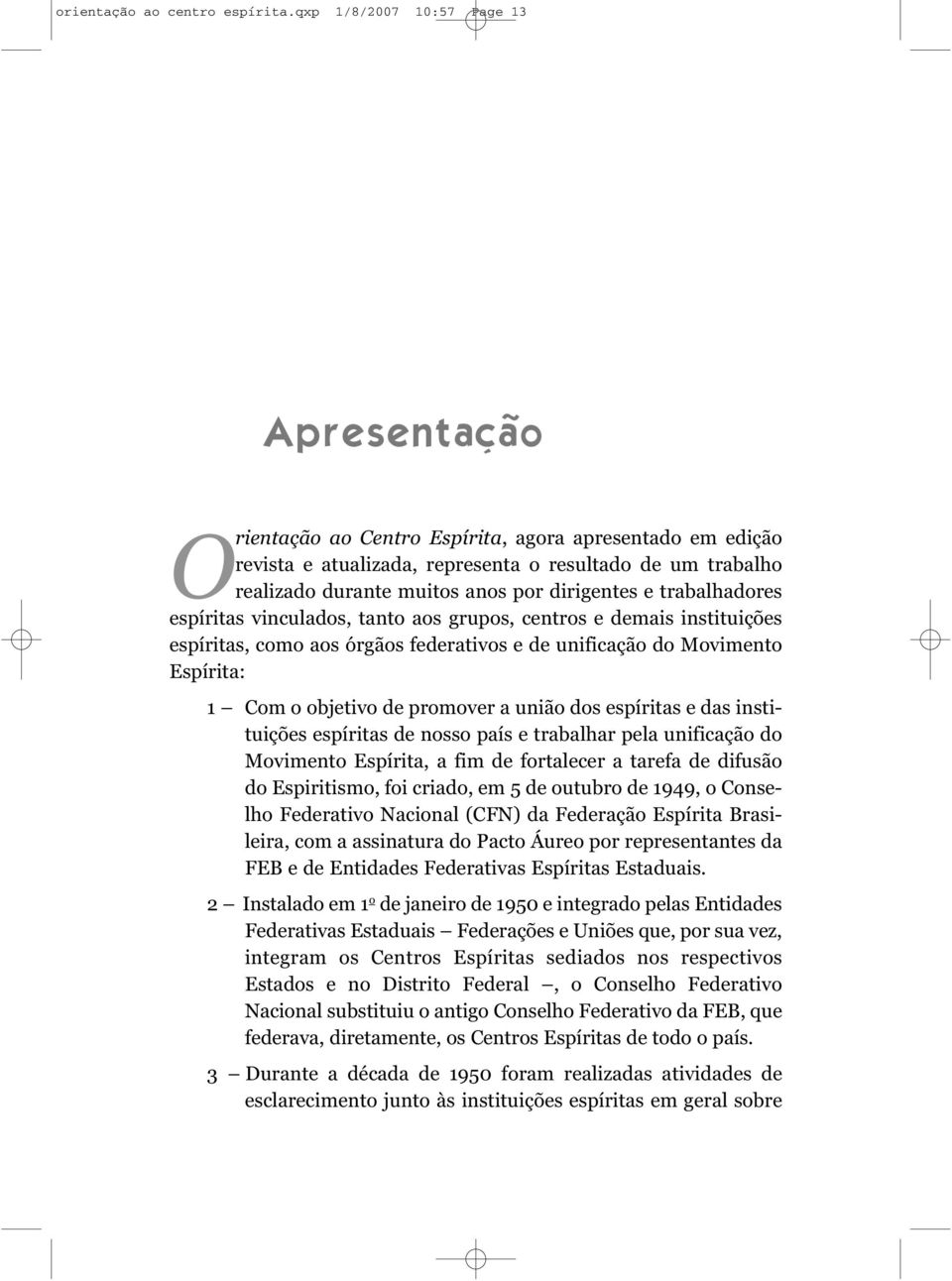 dirigentes e trabalhadores espíritas vinculados, tanto aos grupos, centros e demais instituições espíritas, como aos órgãos federativos e de unificação do Movimento Espírita: 1 Com o objetivo de