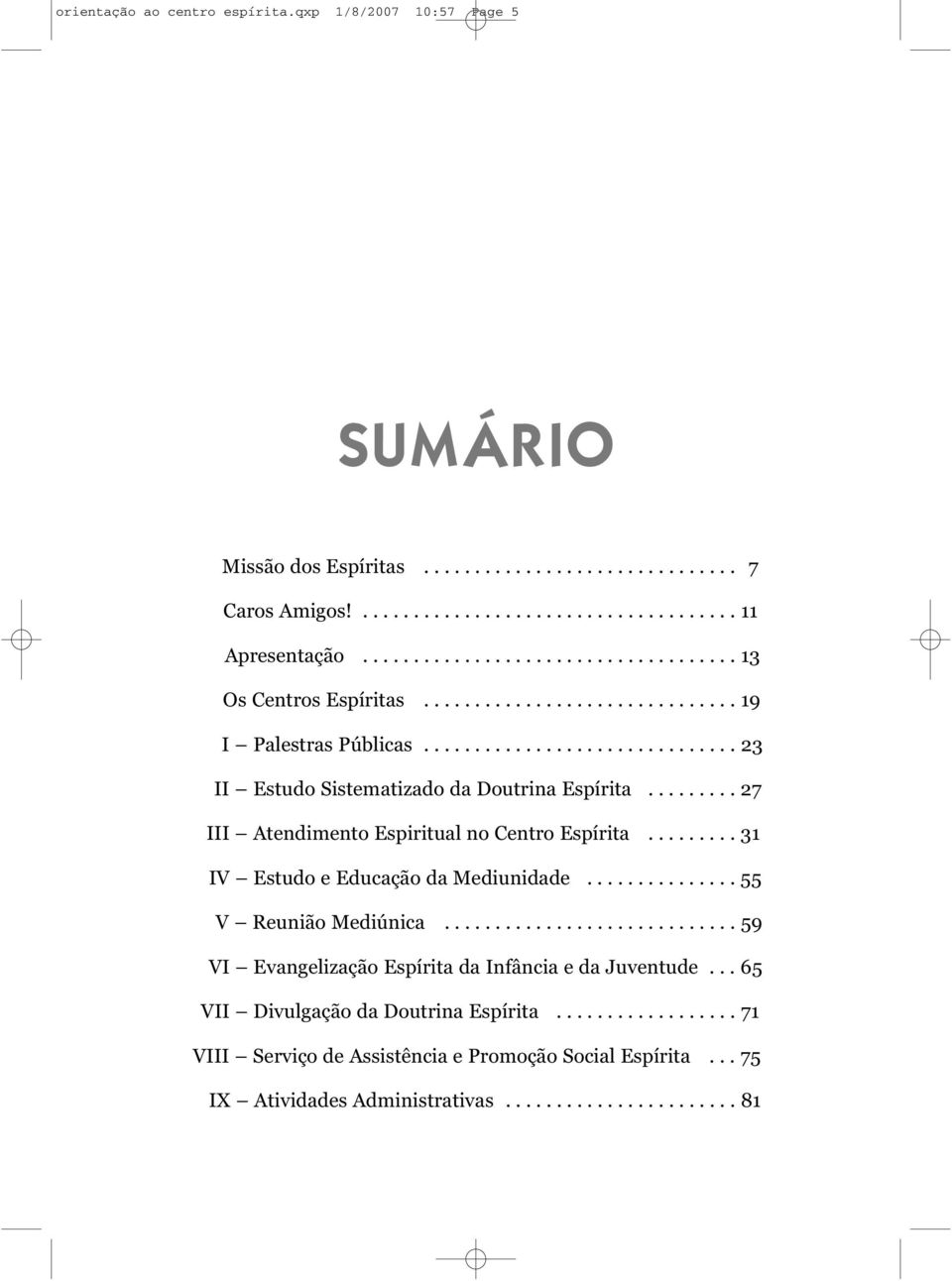 ........ 27 III Atendimento Espiritual no Centro Espírita......... 31 IV Estudo e Educação da Mediunidade............... 55 V Reunião Mediúnica.