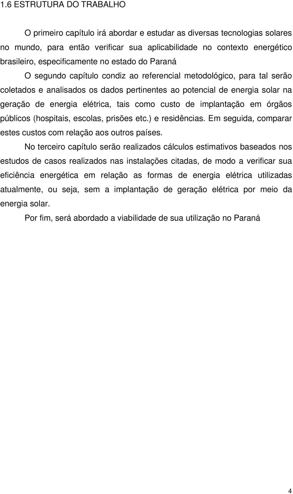 energia elétrica, tais como custo de implantação em órgãos públicos (hospitais, escolas, prisões etc.) e residências. Em seguida, comparar estes custos com relação aos outros países.