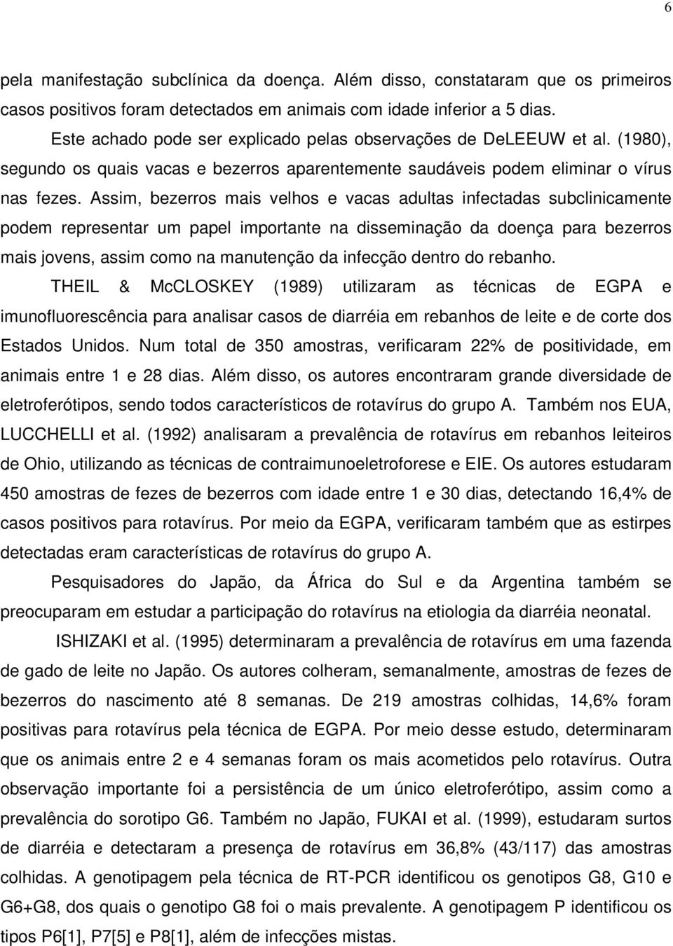 Assim, bezerros mais velhos e vacas adultas infectadas subclinicamente podem representar um papel importante na disseminação da doença para bezerros mais jovens, assim como na manutenção da infecção