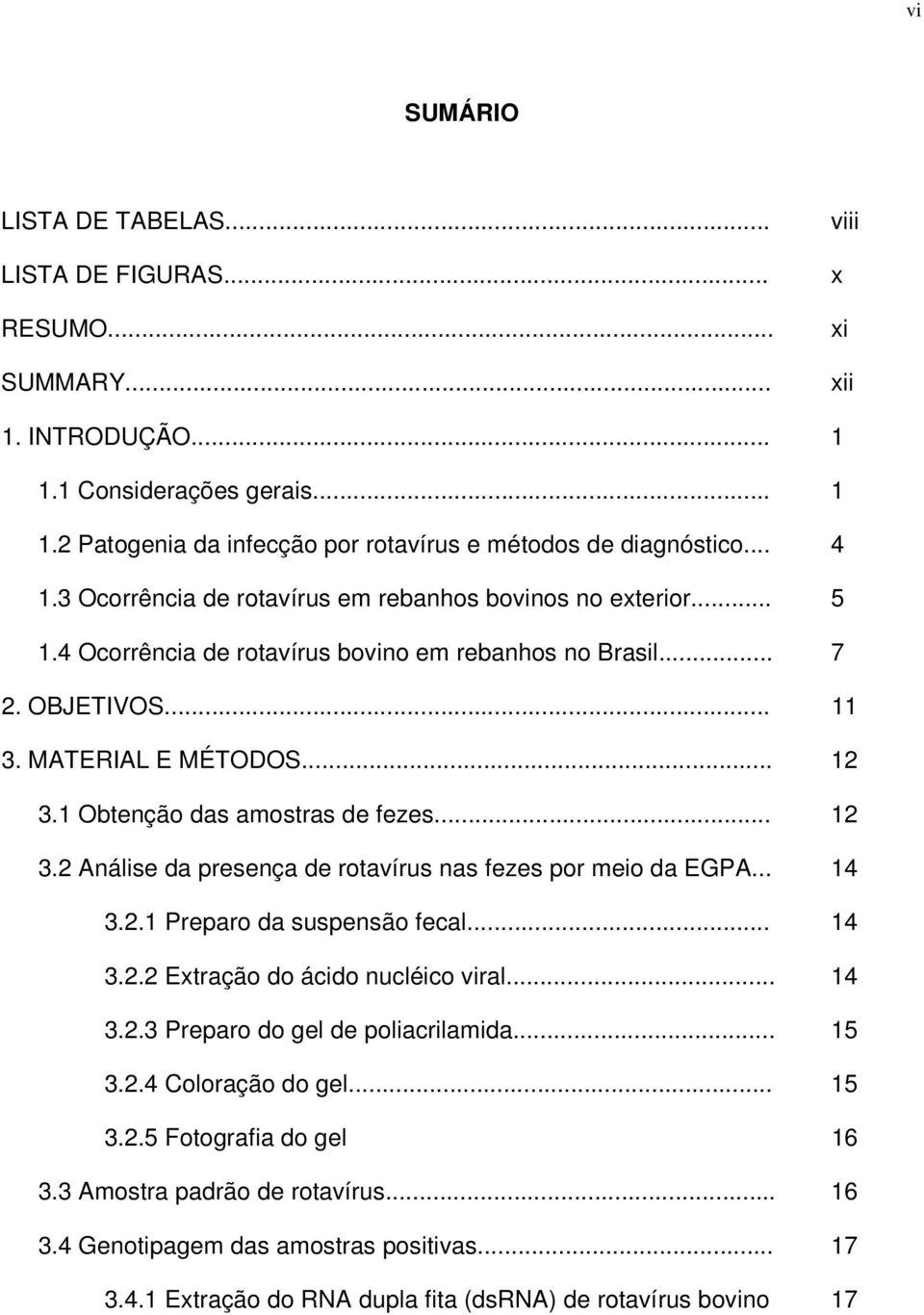 1 Obtenção das amostras de fezes... 12 3.2 Análise da presença de rotavírus nas fezes por meio da EGPA... 14 3.2.1 Preparo da suspensão fecal... 14 3.2.2 Extração do ácido nucléico viral... 14 3.2.3 Preparo do gel de poliacrilamida.