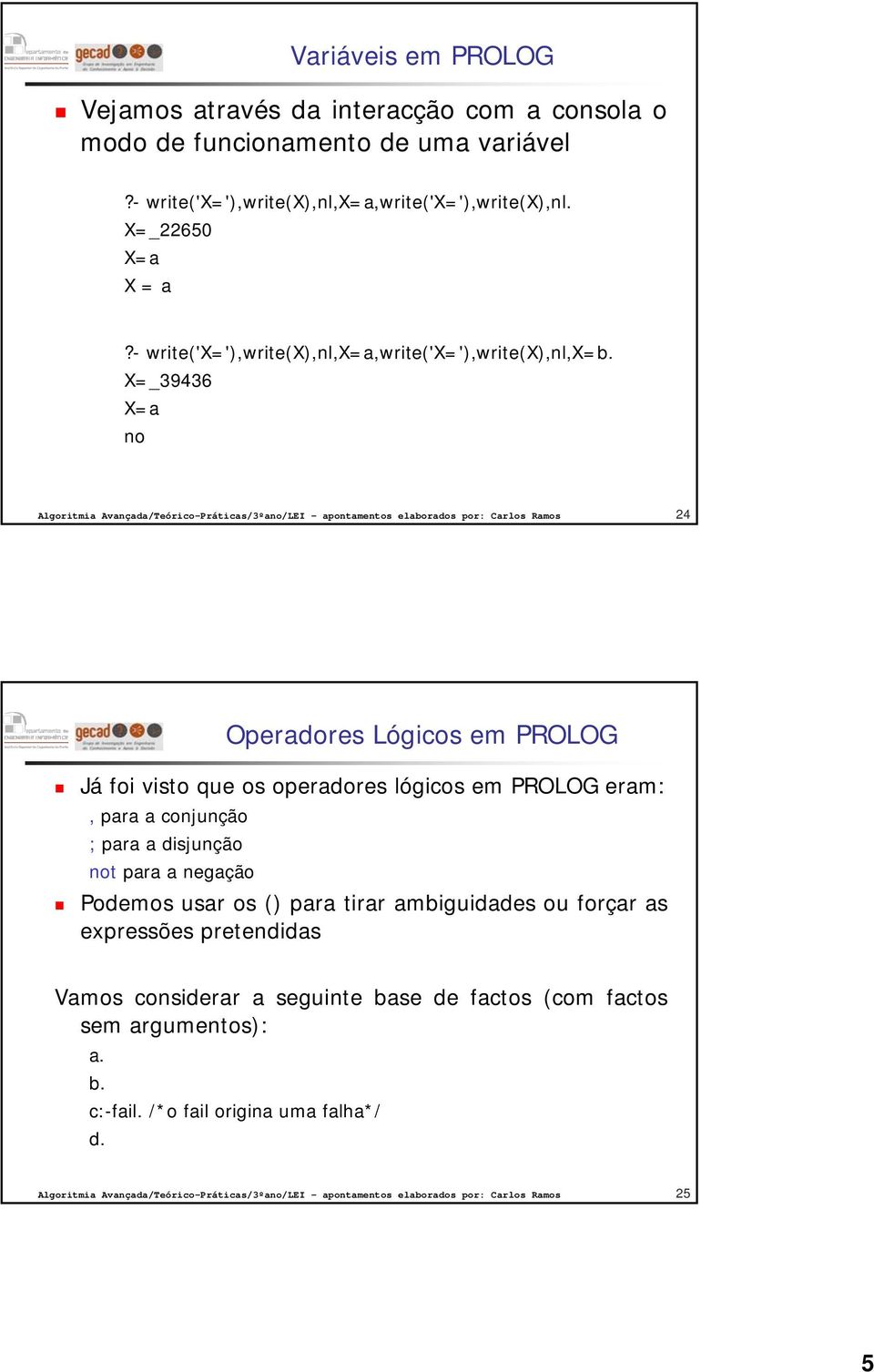 X=_39436 X=a 24 Operadores Lógicos em PROLOG Já foi visto que os operadores lógicos em PROLOG eram:, para a conjunção ; para a disjunção t para a