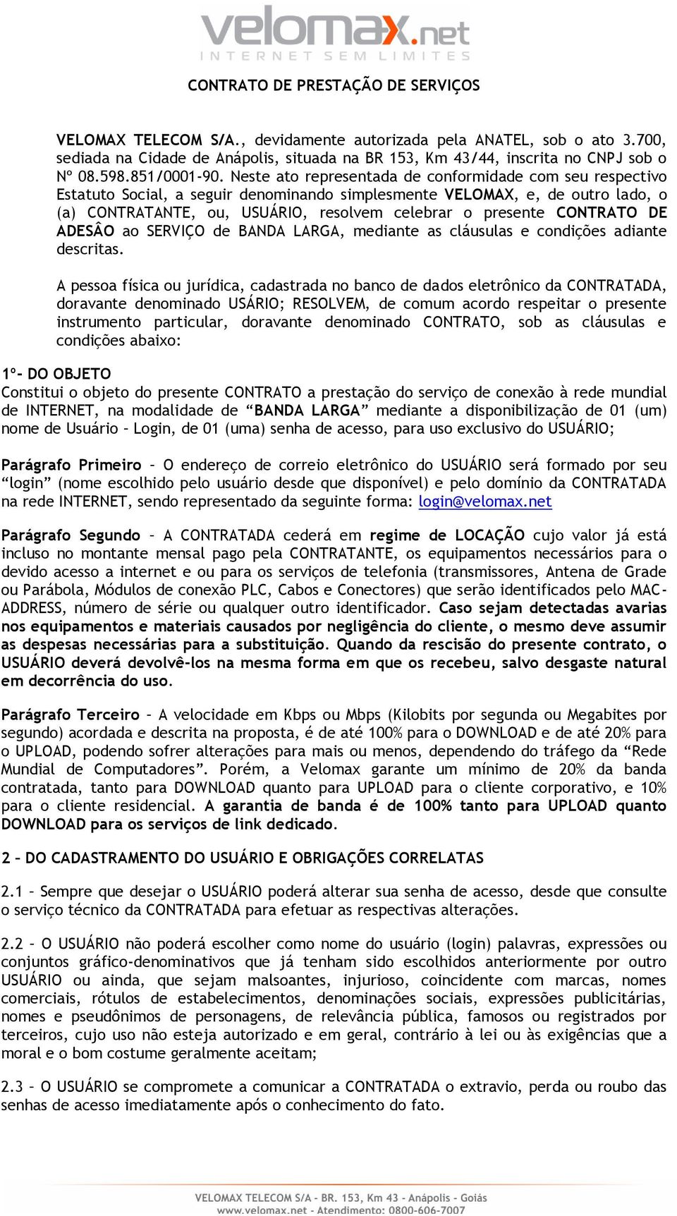 Neste ato representada de conformidade com seu respectivo Estatuto Social, a seguir denominando simplesmente VELOMAX, e, de outro lado, o (a) CONTRATANTE, ou, USUÁRIO, resolvem celebrar o presente