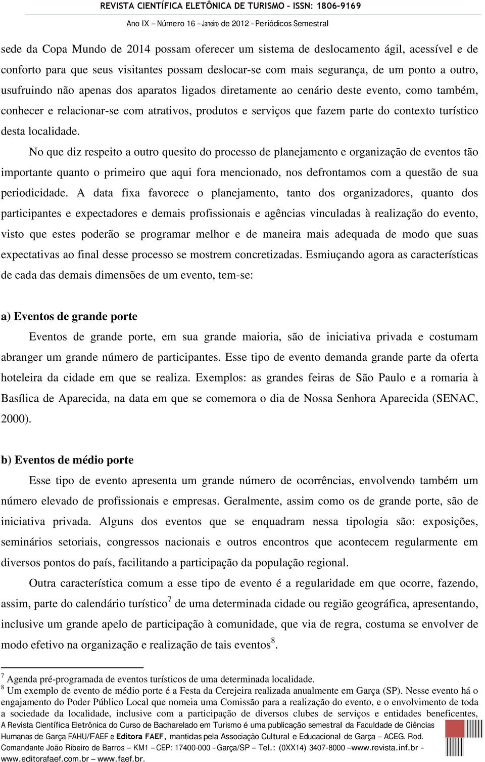 No que diz respeito a outro quesito do processo de planejamento e organização de eventos tão importante quanto o primeiro que aqui fora mencionado, nos defrontamos com a questão de sua periodicidade.