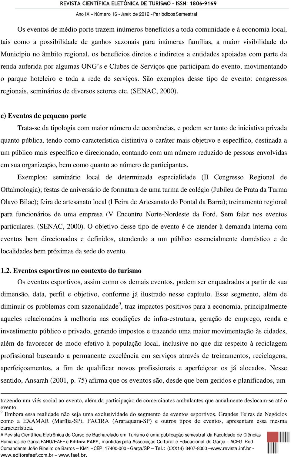 toda a rede de serviços. São exemplos desse tipo de evento: congressos regionais, seminários de diversos setores etc. (SENAC, 2000).