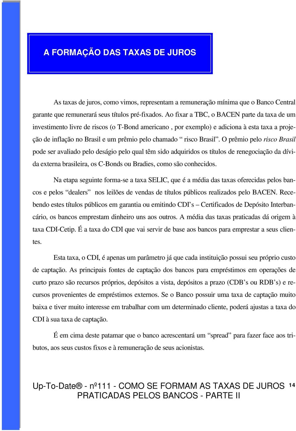 Brasil. O prêmio pelo risco Brasil pode ser avaliado pelo deságio pelo qual têm sido adquiridos os títulos de renegociação da dívida externa brasileira, os C-Bonds ou Bradies, como são conhecidos.