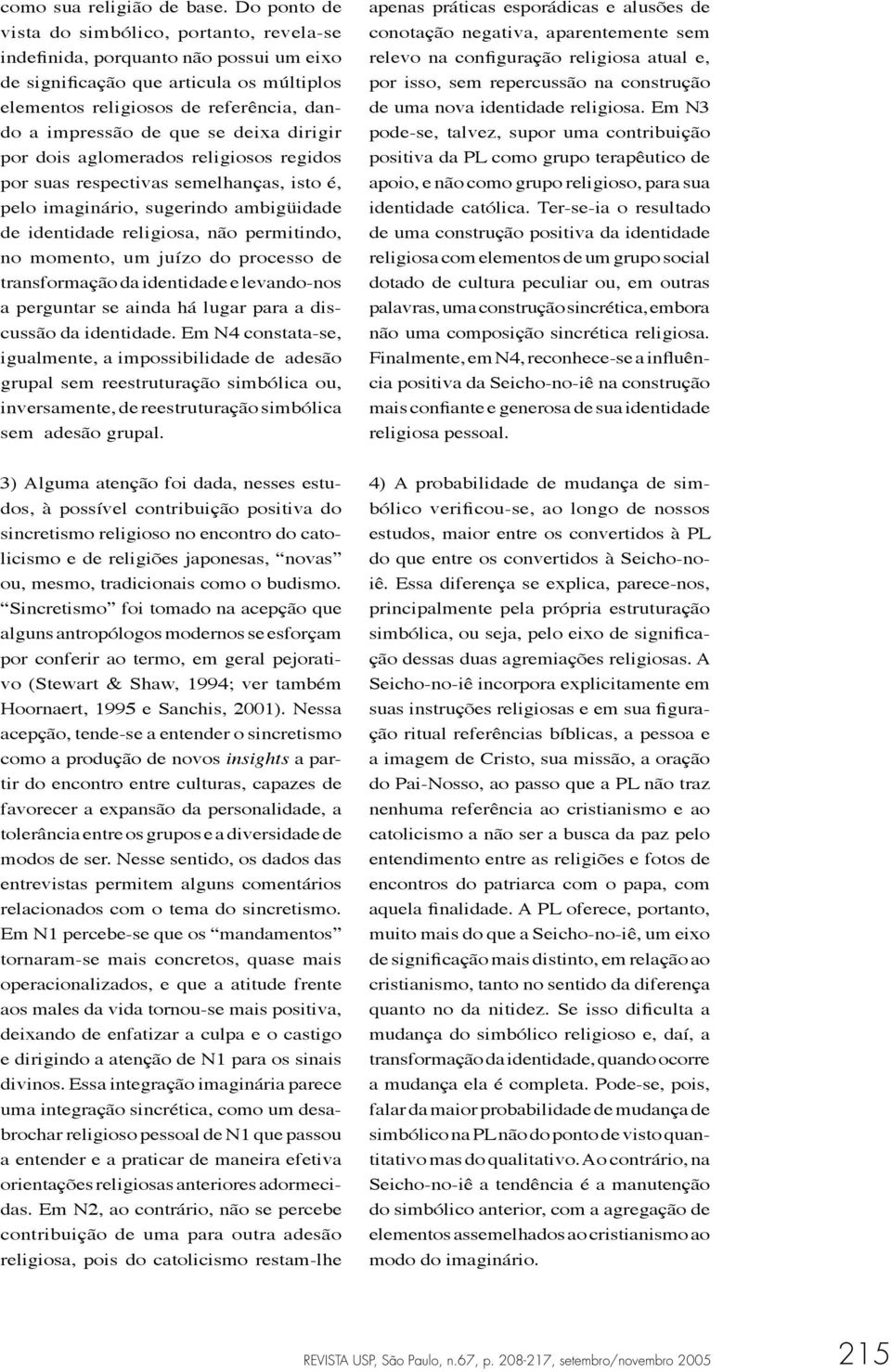 deixa dirigir por dois aglomerados religiosos regidos por suas respectivas semelhanças, isto é, pelo imaginário, sugerindo ambigüidade de identidade religiosa, não permitindo, no momento, um juízo do