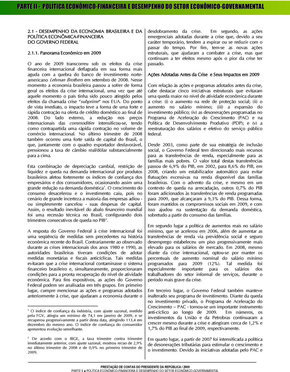 1. Panorama Econômico em 2009 O ano de 2009 transcorreu sob os efeitos da crise financeira internacional deflagrada em sua forma mais aguda com a quebra do banco de investimento norteamericano Lehman