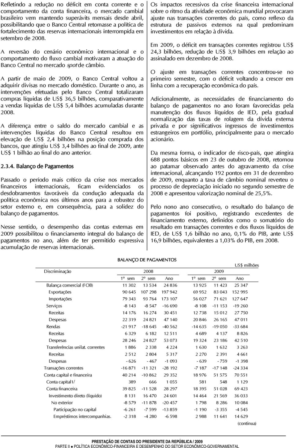 A reversão do cenário econômico internacional e o comportamento do fluxo cambial motivaram a atuação do Banco Central no mercado spot de câmbio.