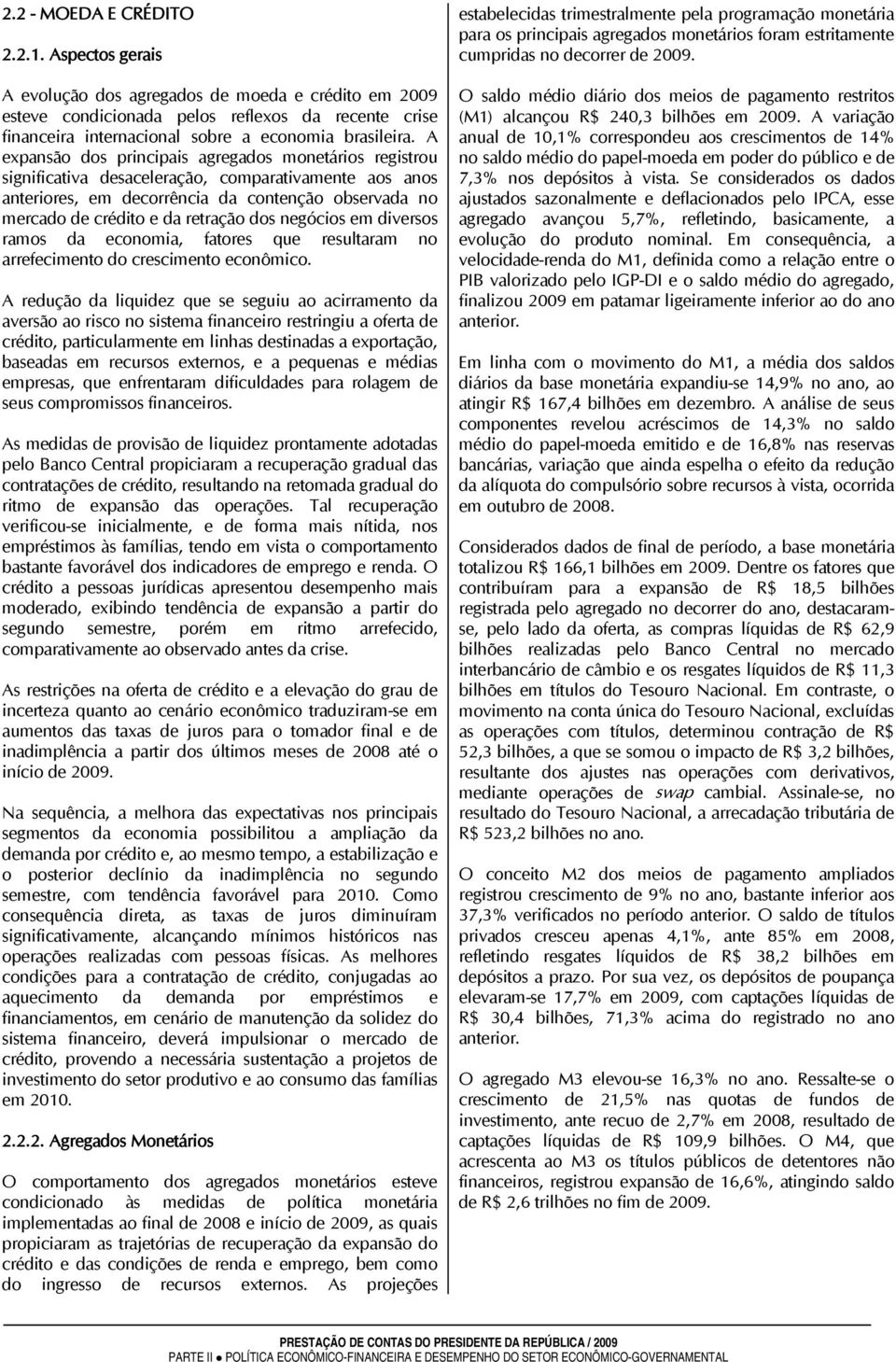 A expansão dos principais agregados monetários registrou significativa desaceleração, comparativamente aos anos anteriores, em decorrência da contenção observada no mercado de crédito e da retração