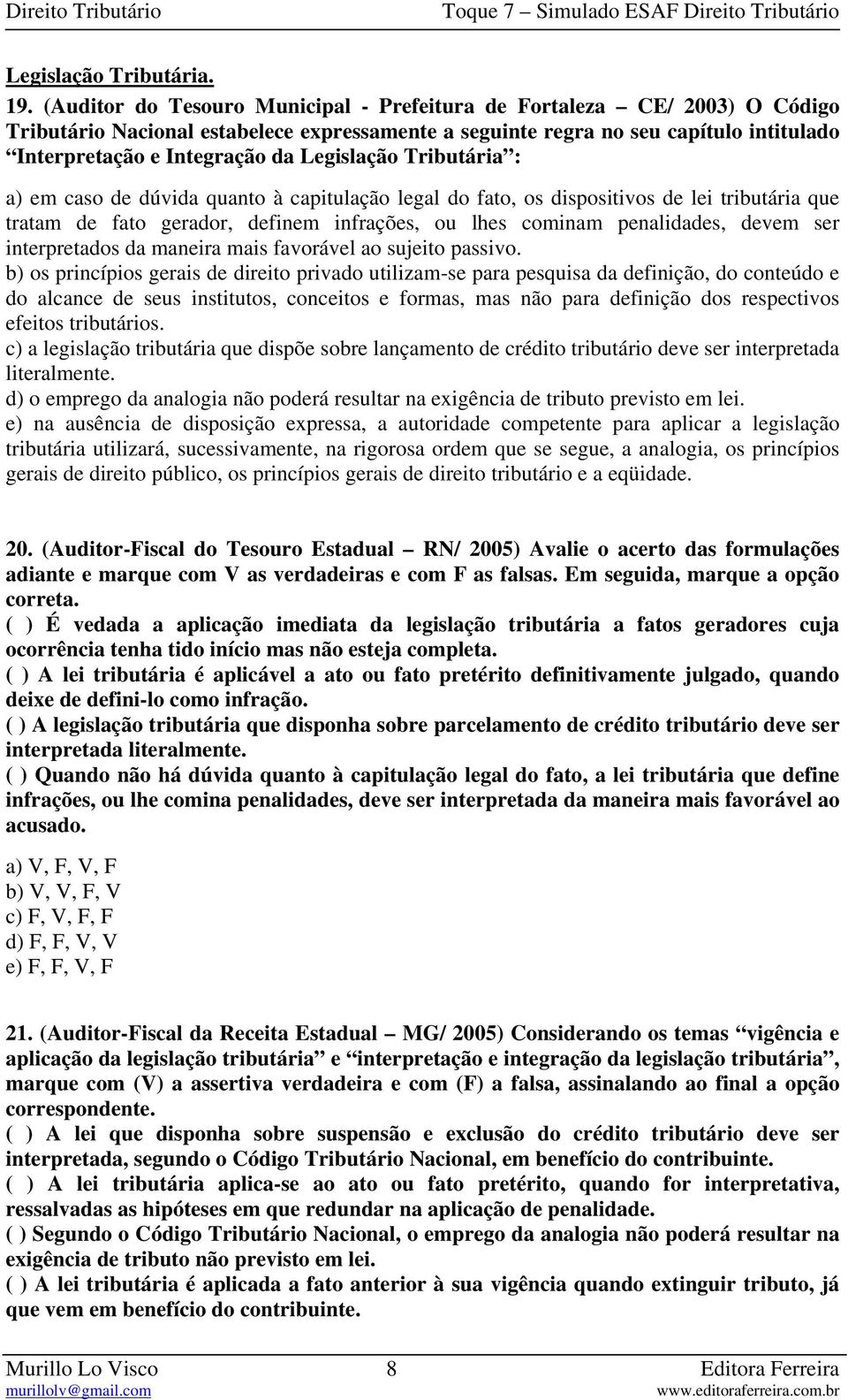 Legislação Tributária : a) em caso de dúvida quanto à capitulação legal do fato, os dispositivos de lei tributária que tratam de fato gerador, definem infrações, ou lhes cominam penalidades, devem