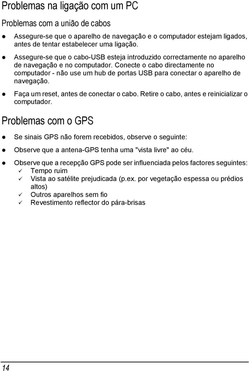 Conecte o cabo directamente no computador - não use um hub de portas USB para conectar o aparelho de navegação. Faça um reset, antes de conectar o cabo.