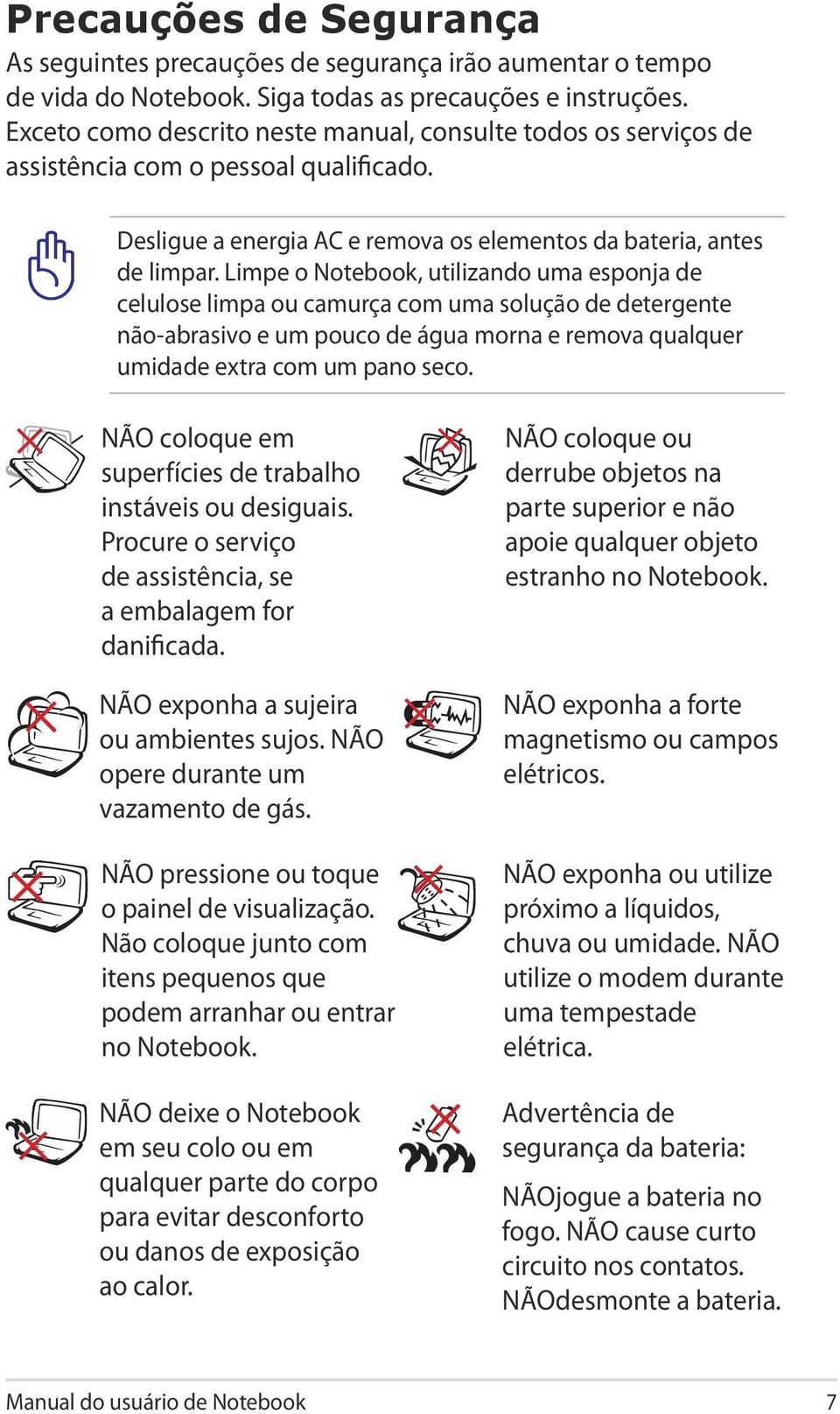 Limpe o Notebook, utilizando uma esponja de celulose limpa ou camurça com uma solução de detergente não-abrasivo e um pouco de água morna e remova qualquer umidade extra com um pano seco.