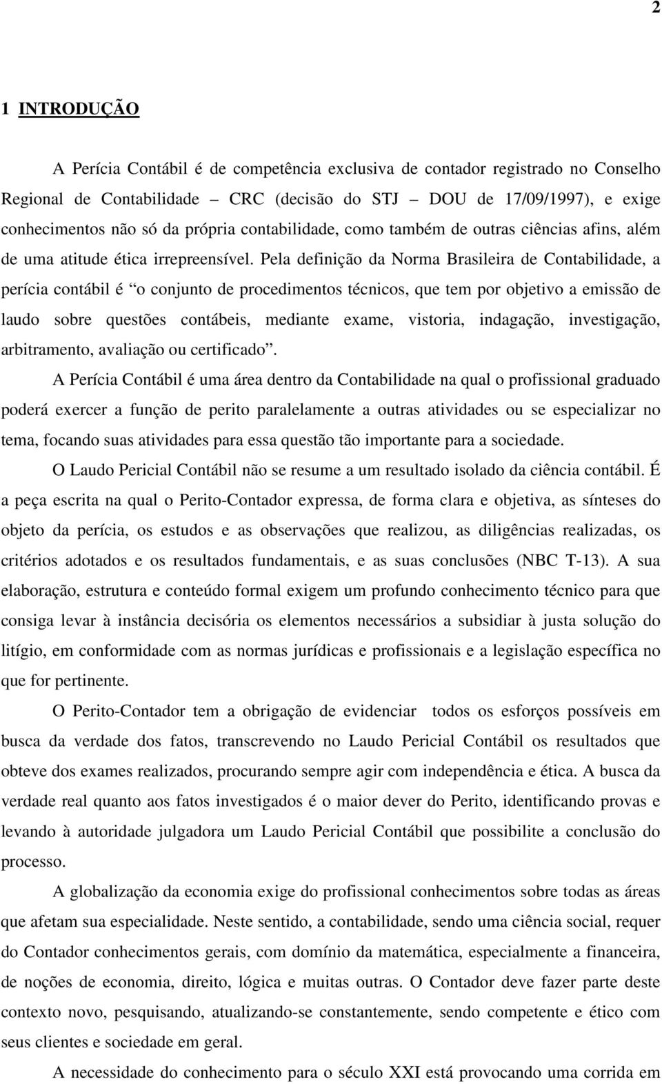 Pela definição da Norma Brasileira de Contabilidade, a perícia contábil é o conjunto de procedimentos técnicos, que tem por objetivo a emissão de laudo sobre questões contábeis, mediante exame,