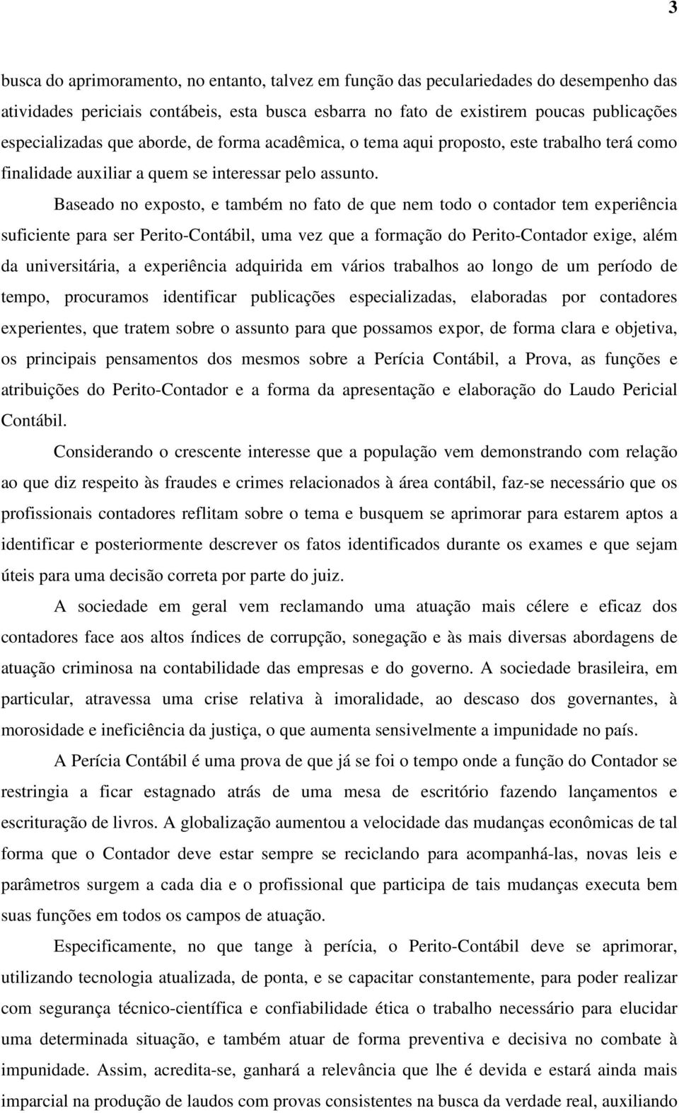 Baseado no exposto, e também no fato de que nem todo o contador tem experiência suficiente para ser Perito-Contábil, uma vez que a formação do Perito-Contador exige, além da universitária, a