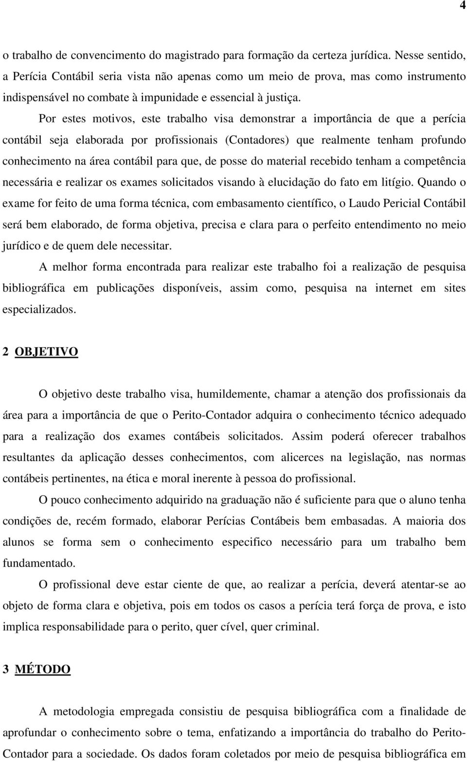 Por estes motivos, este trabalho visa demonstrar a importância de que a perícia contábil seja elaborada por profissionais (Contadores) que realmente tenham profundo conhecimento na área contábil para