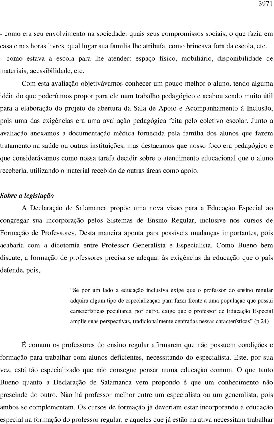 Com esta avaliação objetivávamos conhecer um pouco melhor o aluno, tendo alguma idéia do que poderíamos propor para ele num trabalho pedagógico e acabou sendo muito útil para a elaboração do projeto