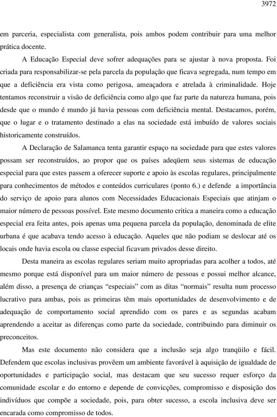 Hoje tentamos reconstruir a visão de deficiência como algo que faz parte da natureza humana, pois desde que o mundo é mundo já havia pessoas com deficiência mental.