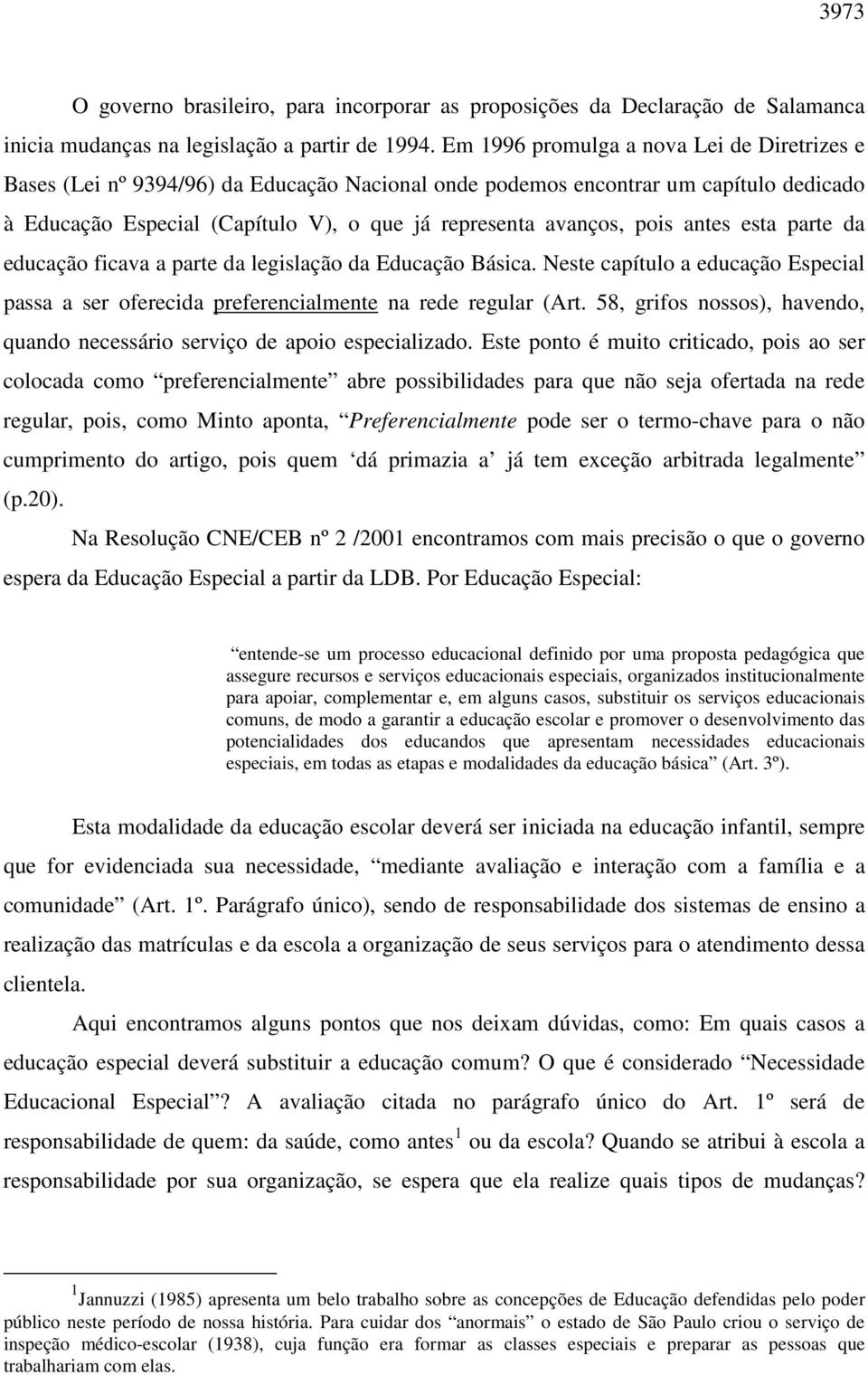 antes esta parte da educação ficava a parte da legislação da Educação Básica. Neste capítulo a educação Especial passa a ser oferecida preferencialmente na rede regular (Art.