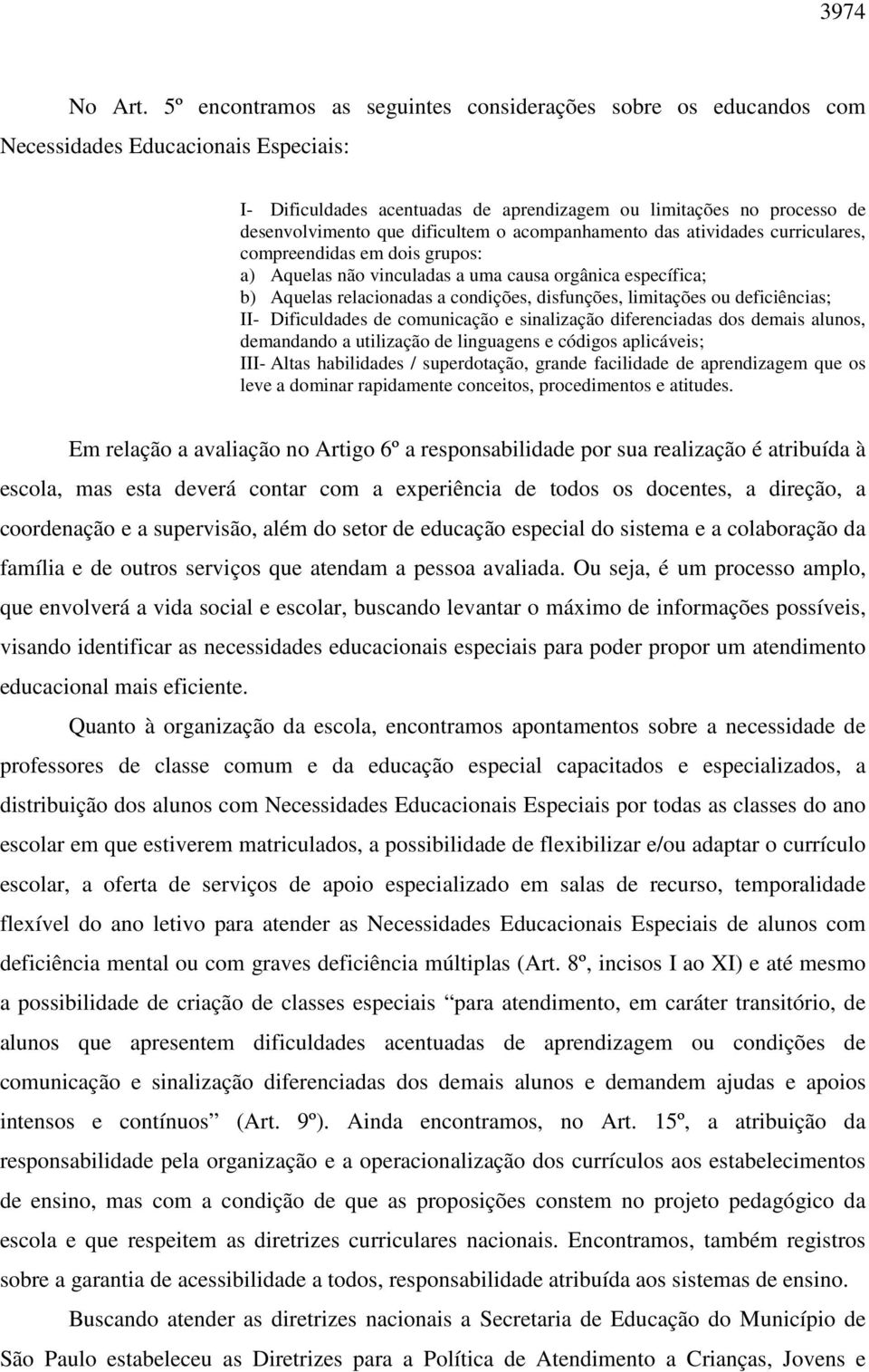 dificultem o acompanhamento das atividades curriculares, compreendidas em dois grupos: a) Aquelas não vinculadas a uma causa orgânica específica; b) Aquelas relacionadas a condições, disfunções,